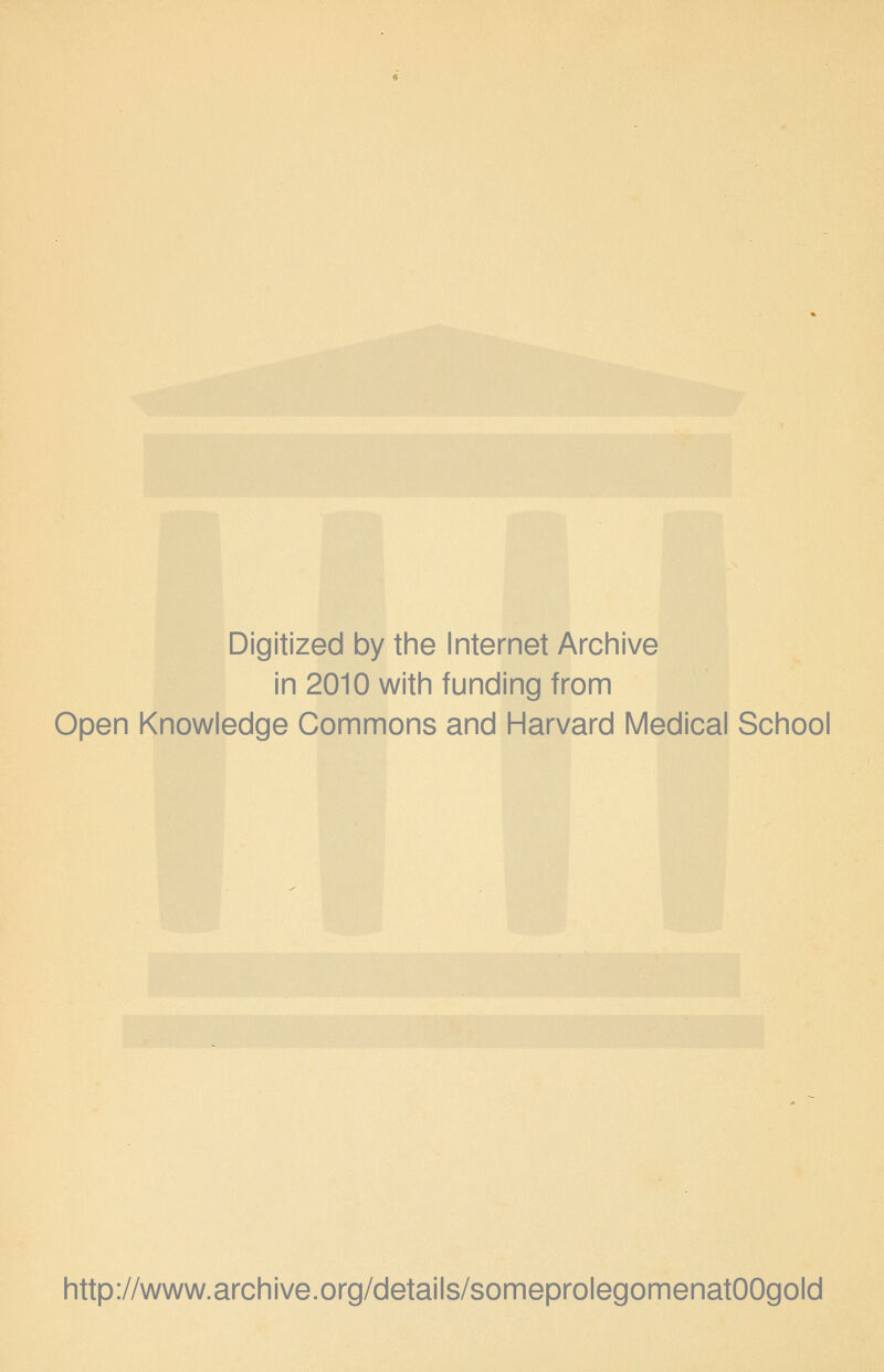 Digitized by the Internet Archive in 2010 with funding from Open Knowledge Commons and Harvard Medical School http://www.archive.org/details/someprolegomenatOOgold