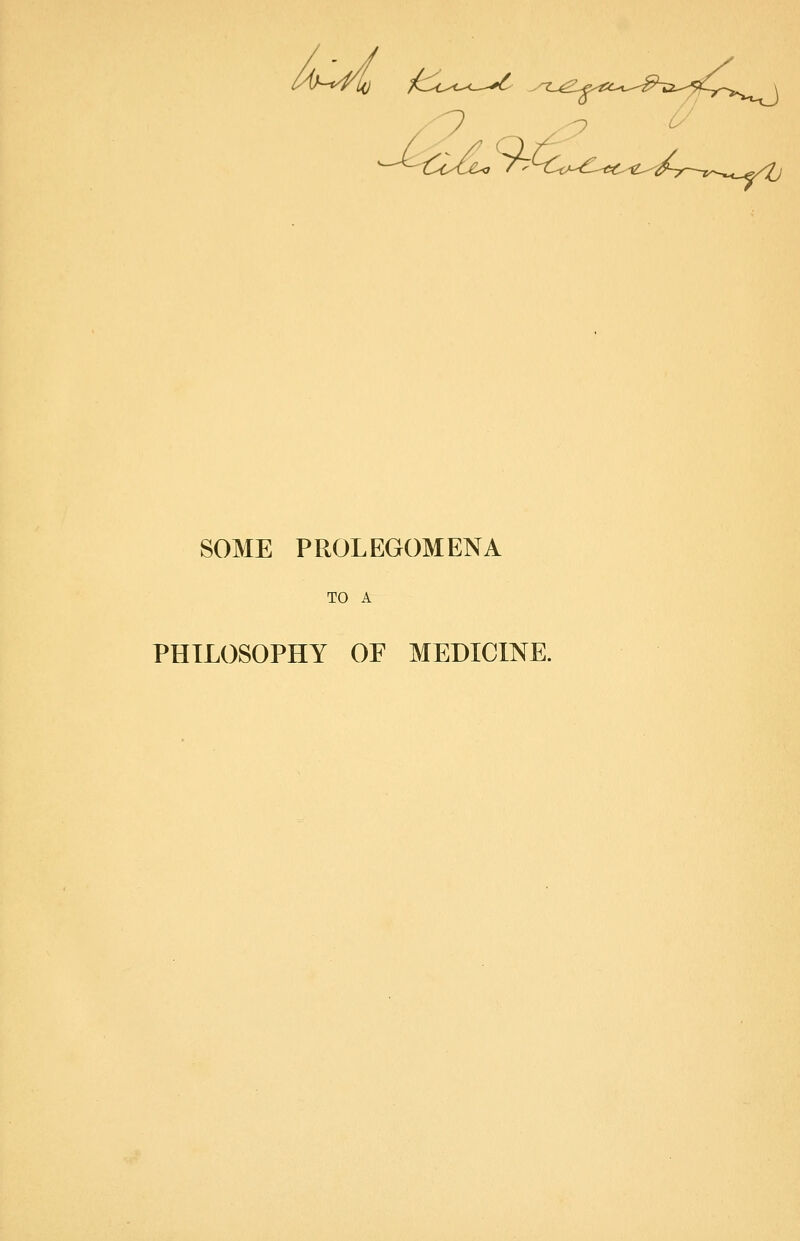 SOME PROLEGOMENA TO A PHILOSOPHY OF MEDICINE.