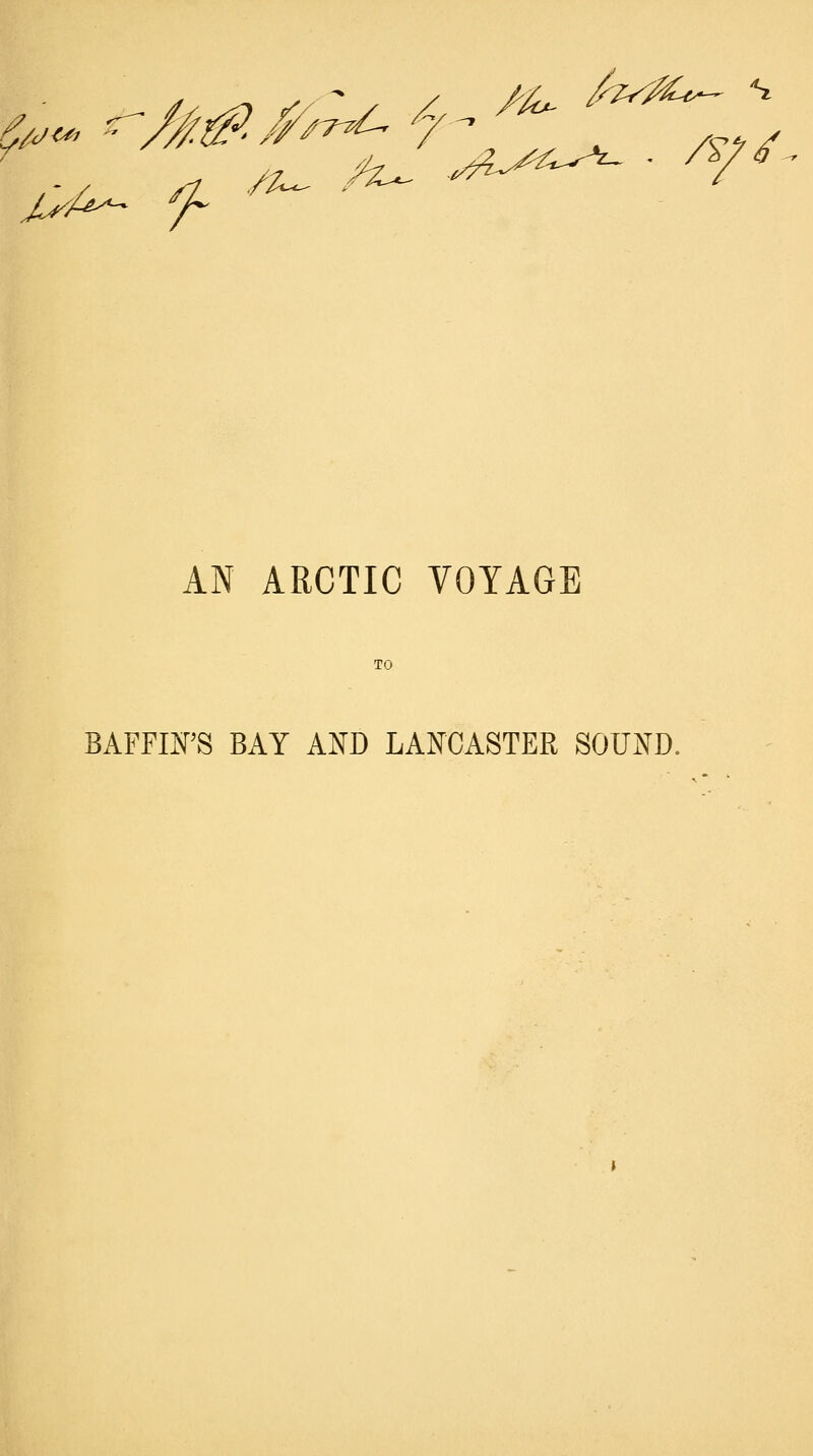 '£*£*- *f~ 'f*~ ^M**;. ^ ^ . /,u AN ARCTIC VOYAGE TO BAFFIN'S BAY AND LANCASTER SOUND.