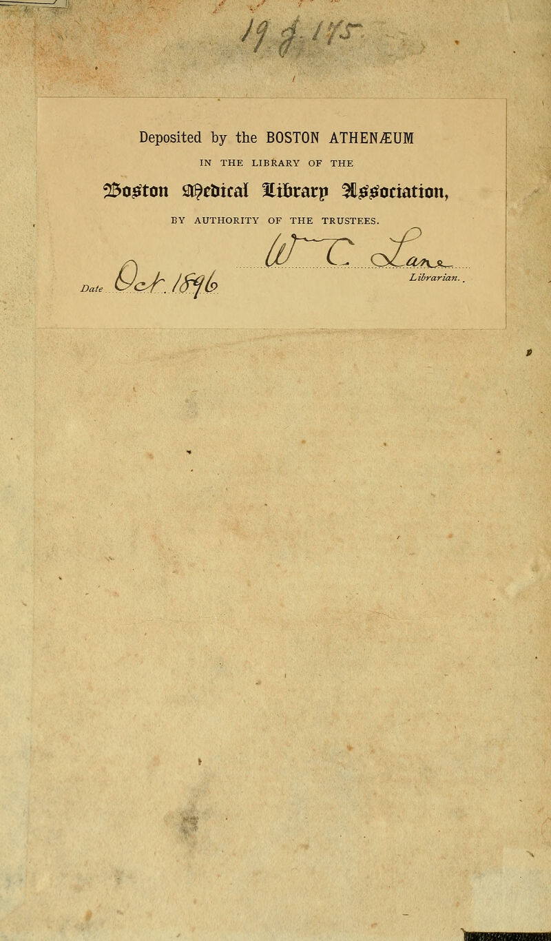 Deposited by the BOSTON ATHENAEUM IN THE LIBRARY OF THE 25o^t0n a^etiical Hilirarp ^H^^ociation, BY AUTHORITY OF THE TRUSTEES. Librarian.