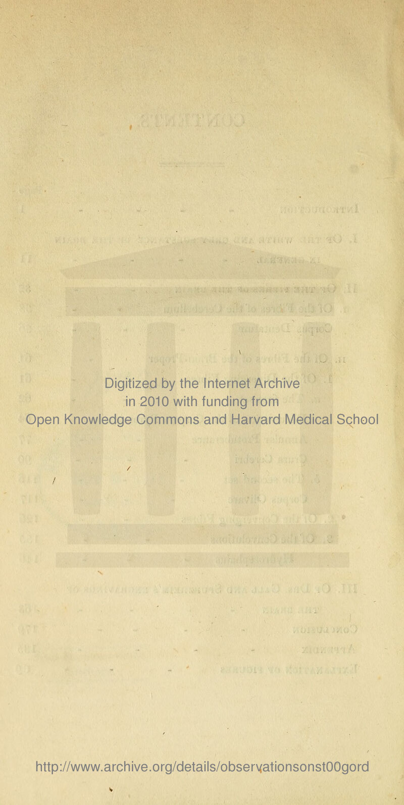 Digitized by the Internet Archive in 2010 with funding from Open Knowledge Commons and Harvard Medical School http://www.archive.org/details/observationsonstOOgord