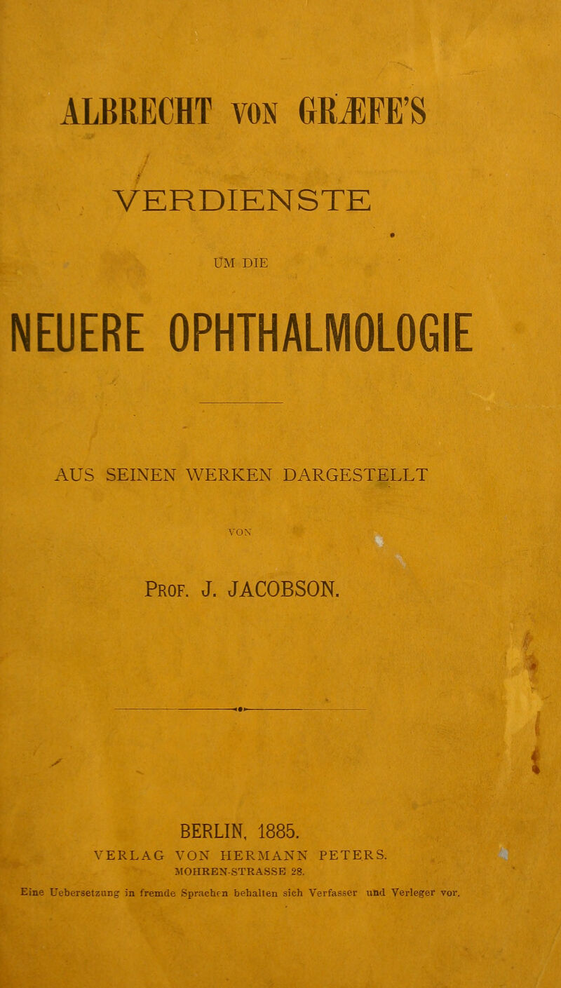 VERDIENSTE UM DIE NEUERE OPHTHALMOLOGIE AUS SEINEN WERKEN DARGESTELLT Prof. J. JACOBSON. BERLIN, 1885. VERLAG VON HERMANN PETERS. MOHREN-STRASSE 28.