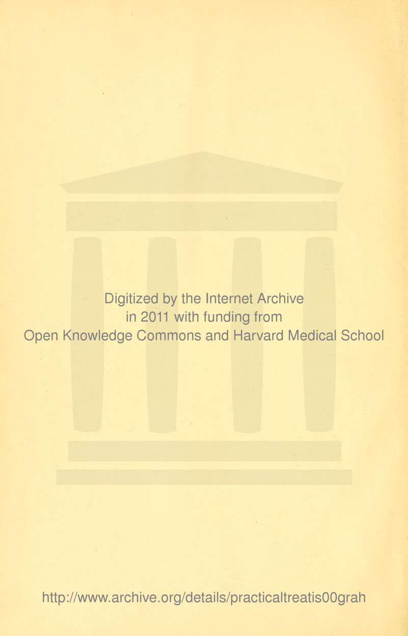 Digitized by the Internet Archive in 2011 with funding from Open Knowledge Commons and Harvard Medical School http://www.archive.org/details/practicaltreatisOOgrah