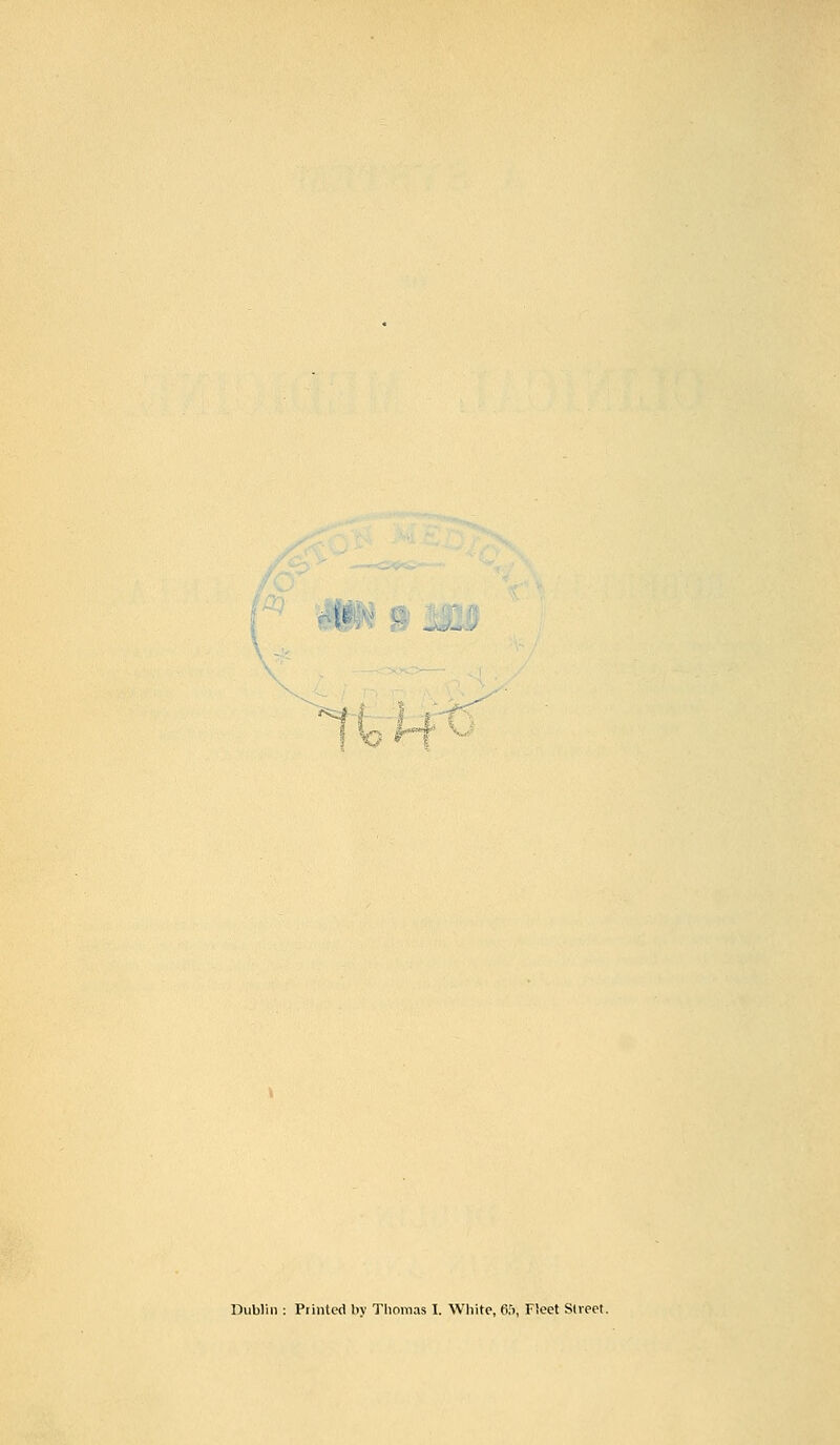 &—¥ xJ Dublin : Printed by Thomas I. White, 65, Fleet Street.