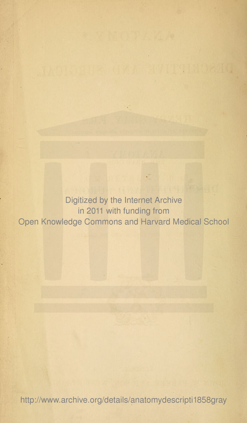 Digitized by the Internet Archive in 2011 with funding from Open Knowledge Commons and Harvard Medical School http://www.archive.org/details/anatomydescripti1858gray