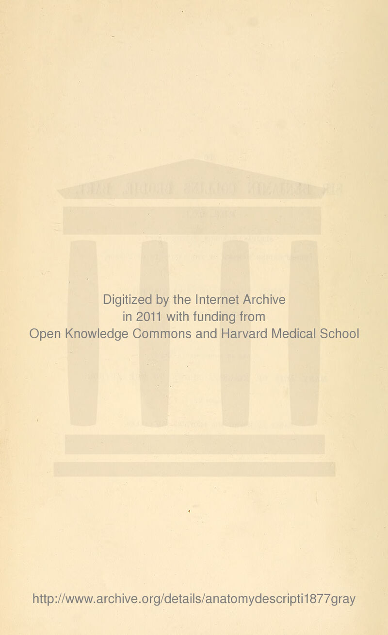 Digitized by the Internet Archive in 2011 with funding from Open Knowledge Commons and Harvard Medical School http://www.archive.org/details/anatomydescripti1877gray