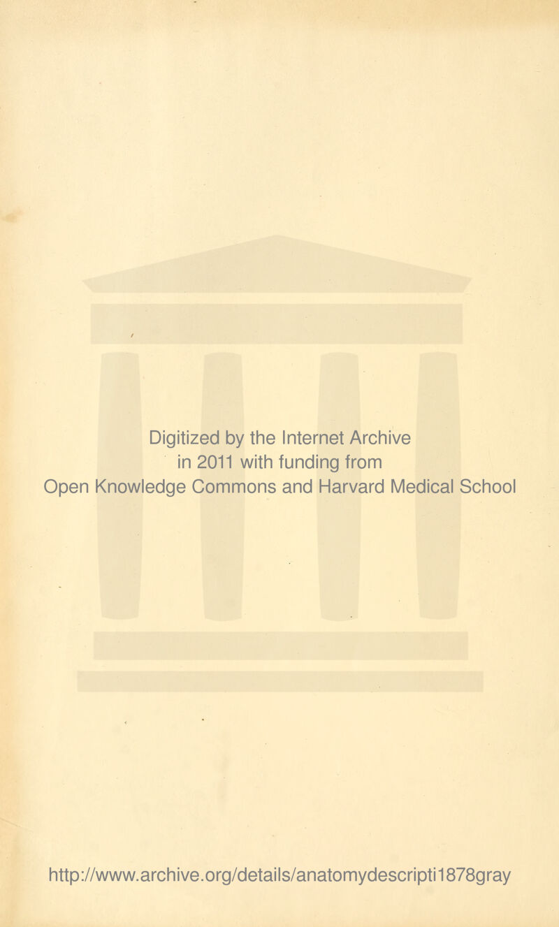 Digitized by the Internet Archive in 2011 with funding from Open Knowledge Commons and Harvard Medical School http://www.archive.org/details/anatomydescripti1878gray