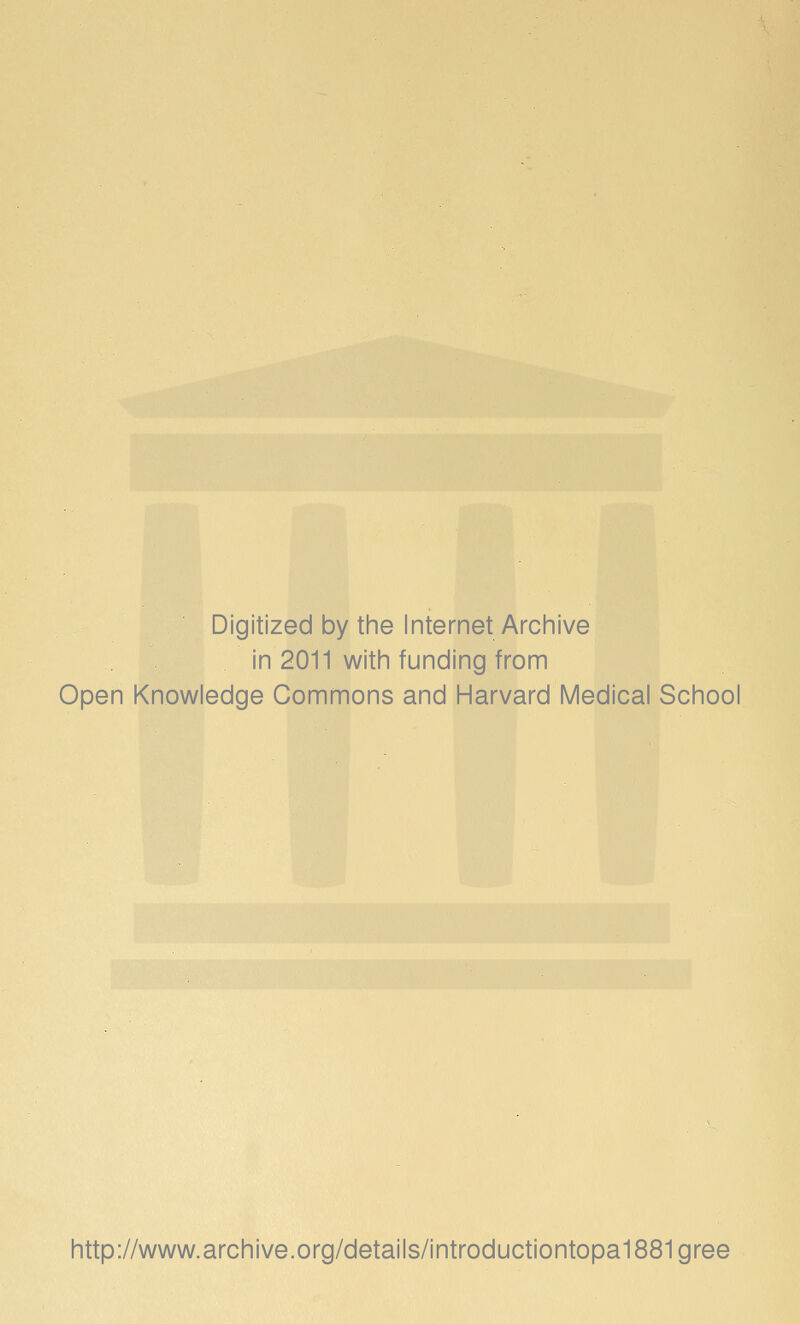 Digitized by the Internet Archive in 2011 with funding from Open Knowledge Commons and Harvard Medical School http://www.archive.org/details/introductiontopa1881gree