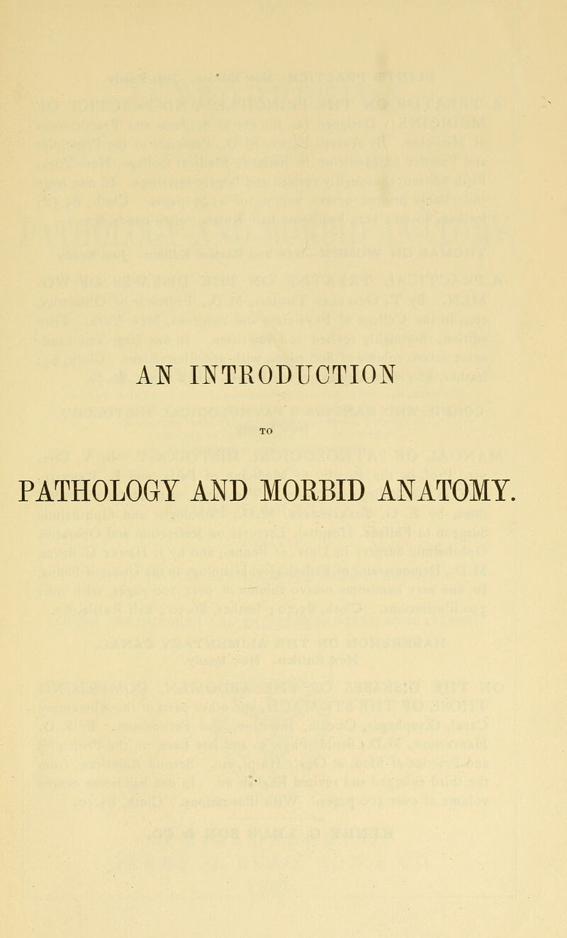 AN INTRODUCTION PATHOLOGY AND MORBID ANATOMY.