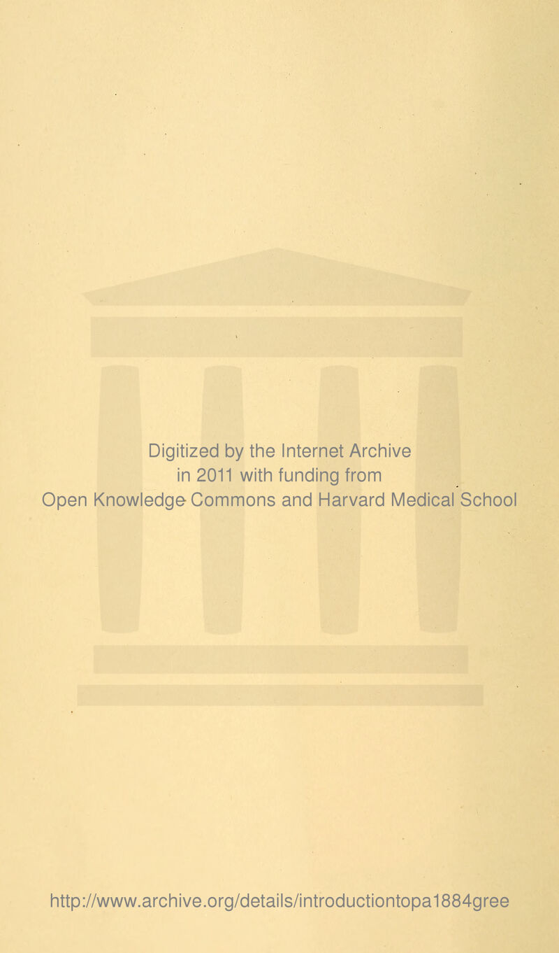 Digitized by tine Internet Archive in 2011 with funding from Open Knowledge Commons and Harvard Medical School http://www.archive.org/details/introductiontopa1884gree