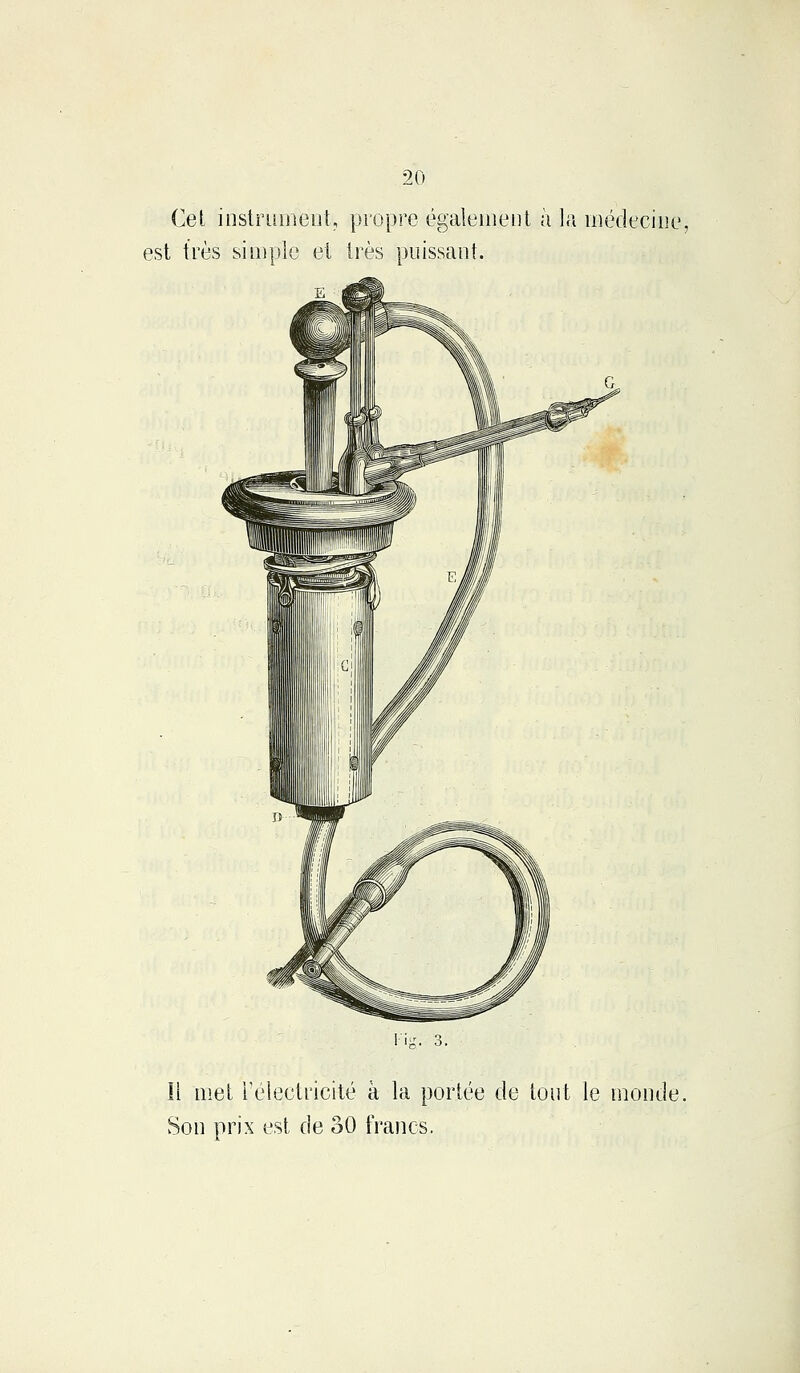 Cel instrument, propre également à la médecine, est très simple et très puissant. Il met l'électricité à la portée de tout le monde. Son prix est de 30 francs.