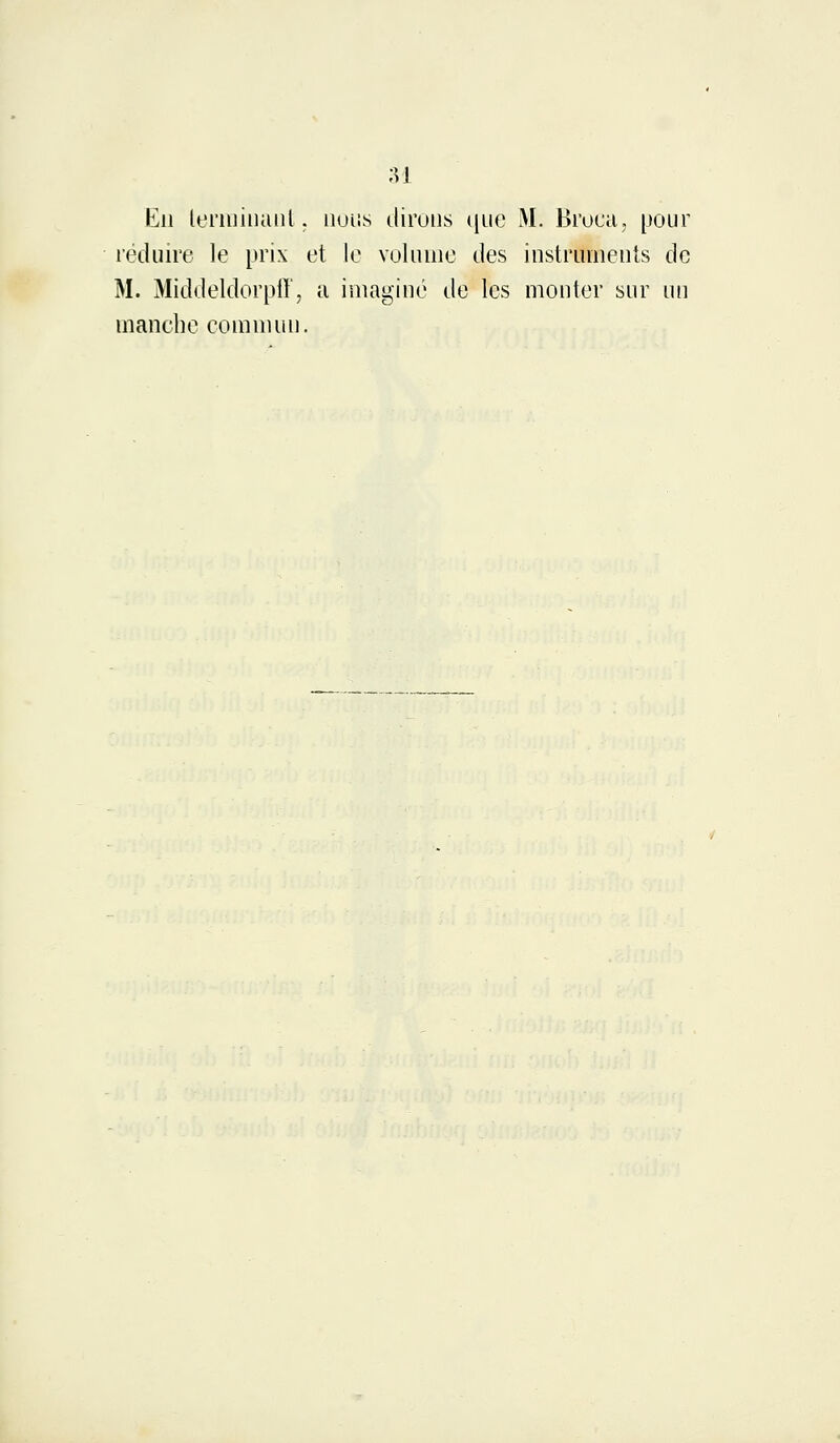 Eu terminant, nous dirons que M. Broca, pour réduire le prix et le volume des instruments de M. Middeldorpff, a imaginé de les monter sur un manche commun.