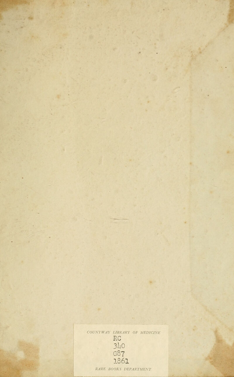 COUXTIVAY LIBRARY OF MEDICIXE RC 3lO G87 1861 RARE BOOKS DEPARTMENT