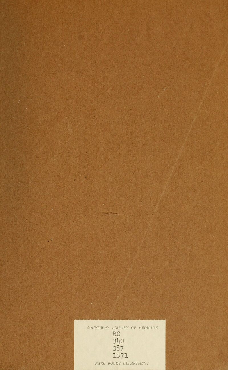 COUNTWAY LIBRARY OF MEDICINE RC 3hO G87 1871 RARE BOOKS DEPARTMENT