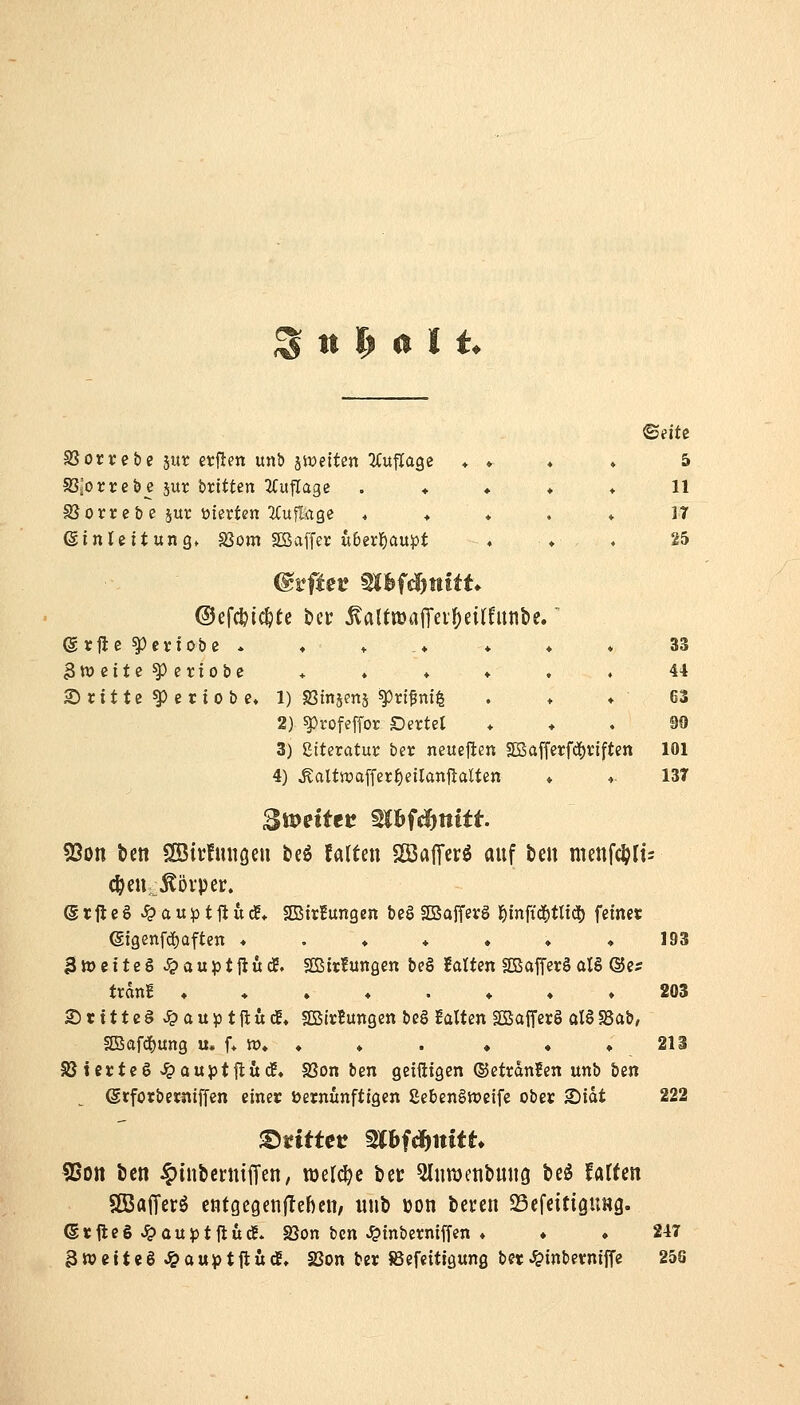 S it p a I t. SSorrebe jur etften unb jwettcn ^Cuflage ♦ » ♦ ♦ 5 5ßäOt;rebe jur britten ^Cuflage . ♦ ♦ ♦ ♦ 11 SJorr cb c jur üterten iCufl^ge , ♦ ♦ . ♦ 17 einUitung« SSom SßSaffer u6er]^aupt ♦ ♦ . 25 ©efcfeic^te ber KattwaiTev^eitfunbe.' ©rfle ^criobc .♦.♦♦♦♦ 33 3tt)citc^eriobe ♦ ♦ ♦ ♦ , . 44 dritte ^etiobe« 1) SBinjens ^rt^ni| . ♦ »63 2) ^rofeffor Dntü ♦ ♦ , 99 3) Stteratur ber neueflen S[Bafferfö)t;iften 101 4) ^altoaffer^eilanjlalten ♦ * 137 2mittt mhfdjnitt 53on bett Söirfuiiöen beö falten SöafTerö auf tm menf(^Ii= (Srfteg ^au^stftudE* SBirfungen bcg SBafferS lömffd()tlid() feinet ßigenfcfjaften ♦ . ♦ ♦ ♦ ♦ »193 3tt>citeS ^^auptflude. SBitfunßen be§ falten SBafferäal§ ©es trdnE ♦♦.♦.♦♦♦ 203 3)ritte§.^auiDtfludE. SBitBungen bcö UlUn aSafferg alö 58ab, SBaf(I)ung u. f* tt)* ♦ ♦ . ♦ ♦ »213 aSicrteö ^auptitüdf, SSon ben geifitgen ©etrdnien unb ben (Srforberniffcn einer vernünftigen ßebenSweife ober 2)idt 222 2sOtt bcn ^tnbcrniiTen, racld^c bet 2lnn)etibuttg beö UlUn SßSalTcrä cntgegenfleben, unb Don bevcn SBefcitigung. GrfleS Jc»auj5tfluc!. SSon bcn ^inberniffen ♦ ♦ ♦ 247 3wettc8^auptfluc£, 23on ber Befcitigung bet^inberniffc 256