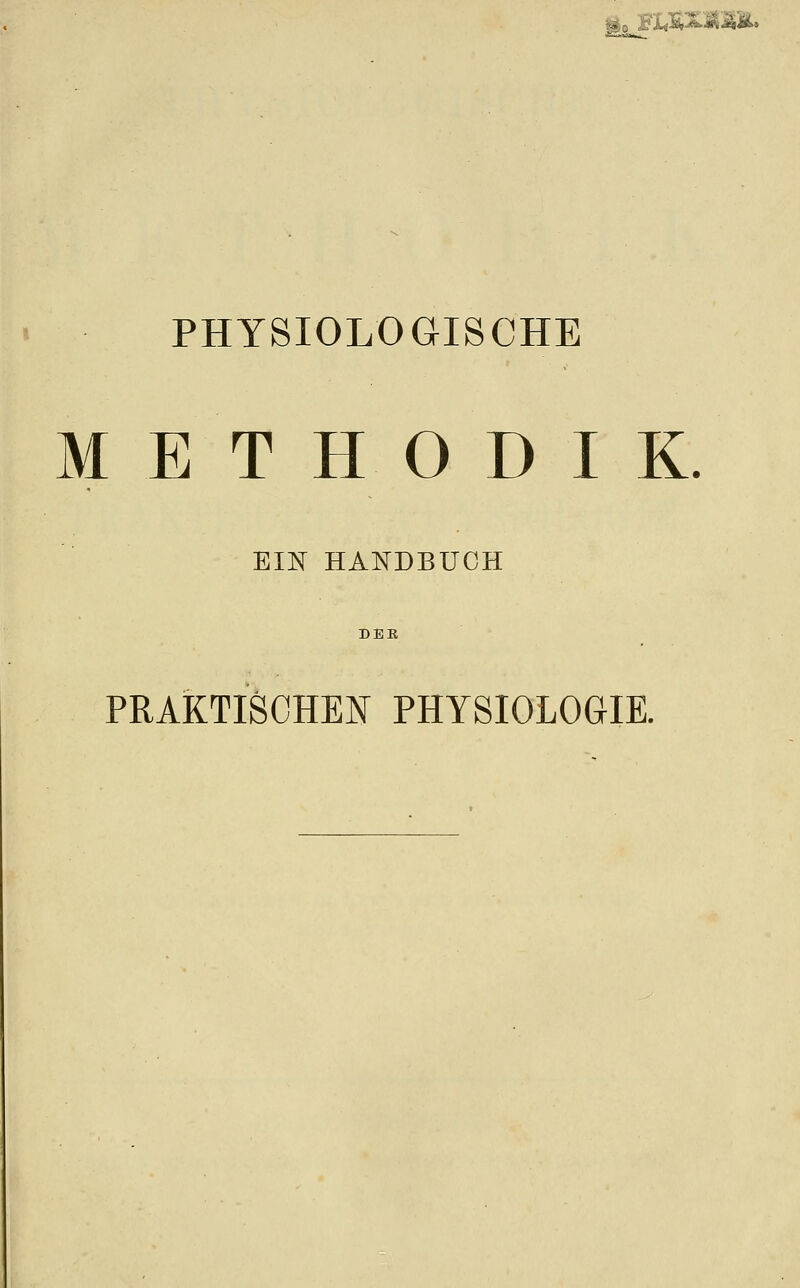 XS.&äA. PHYSIOLOGISCHE METHODIK. EIN HANDBUCH DER PRAKTISCHEM PHYSIOLOGIE.