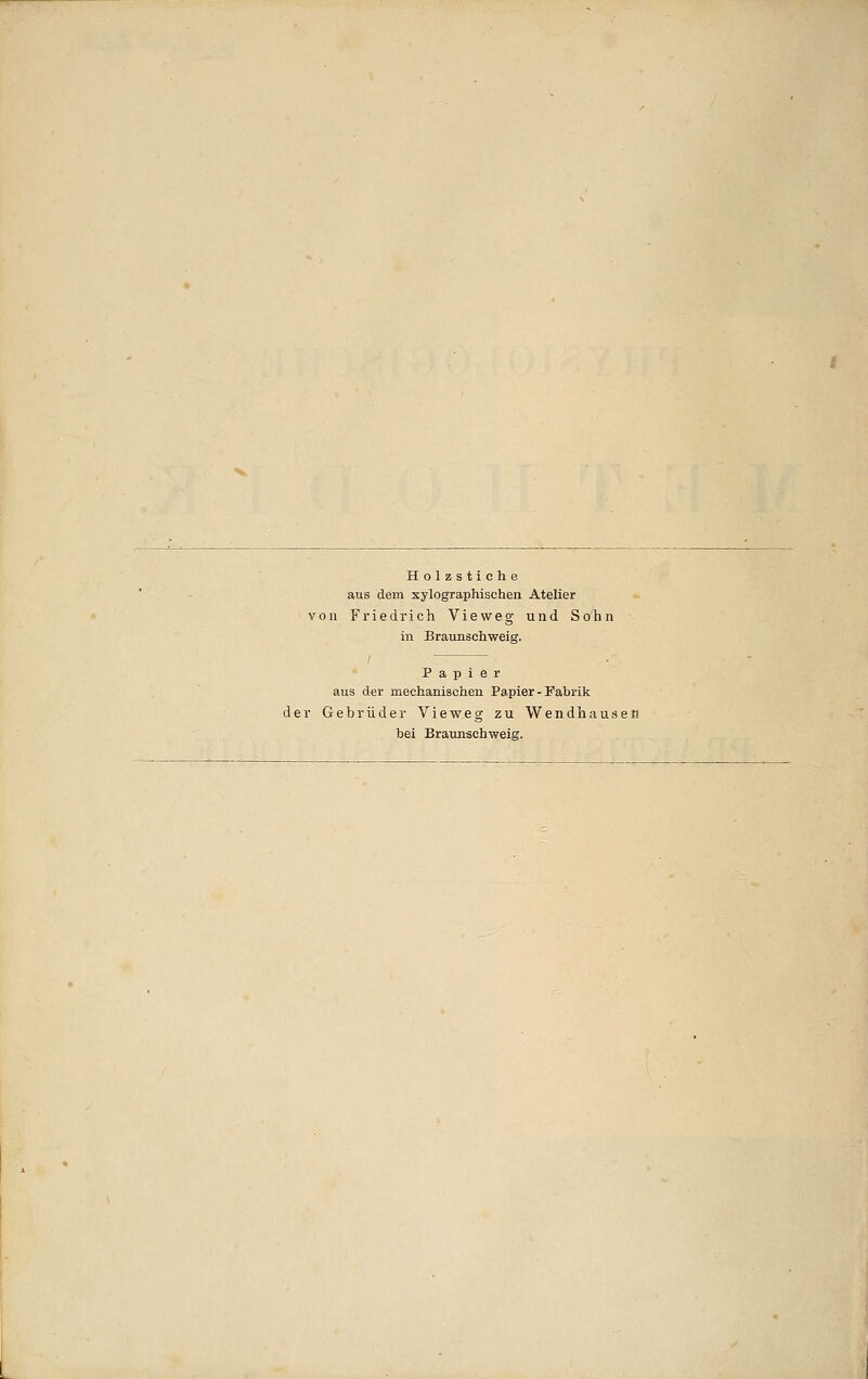 Holzstiche aus dem xylographischen Atelier von Friedrich Vieweg und Sohn in Braunschweig. Papier aus der mechanischen Papier - Fabrik der Gebrüder Vieweg zu Wendhausen bei Braunsehweig.