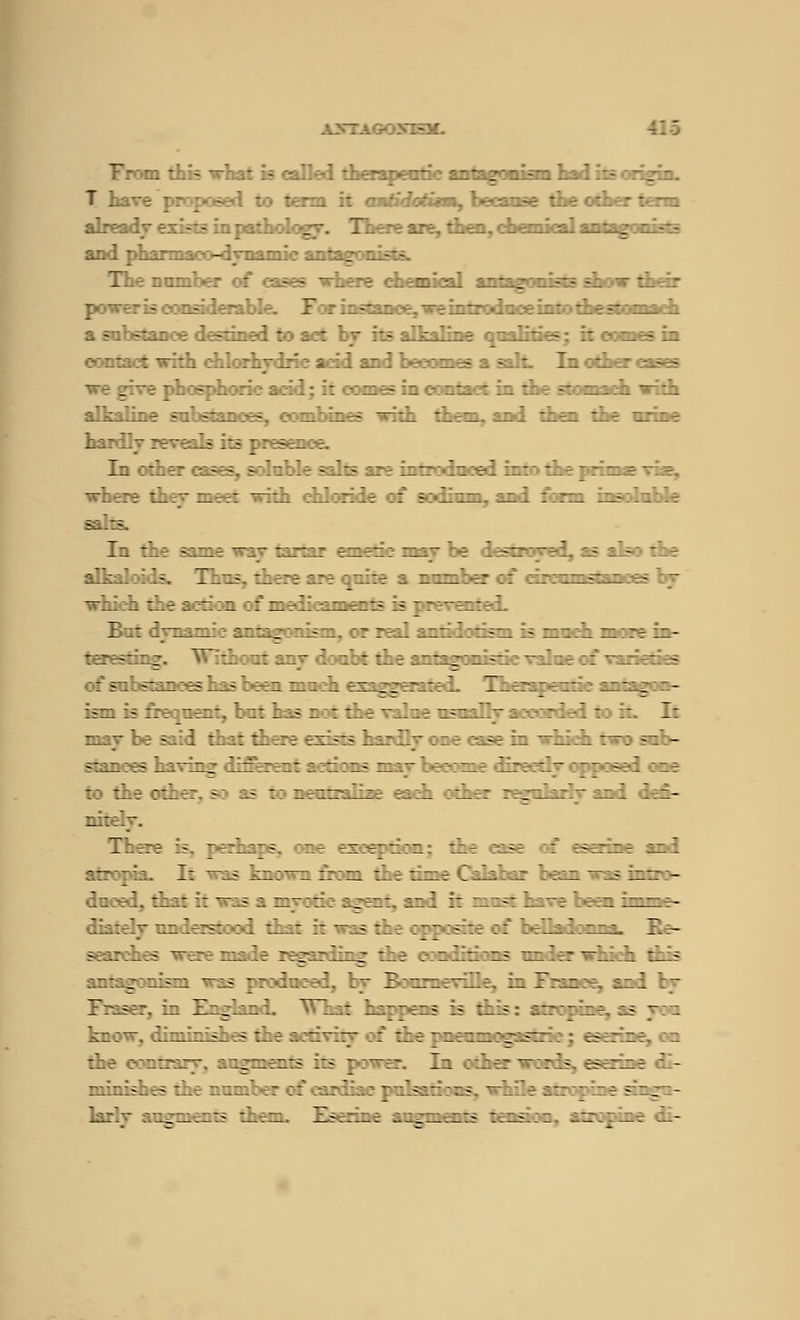 a: -5C F m this what is called therapeutic antagonism had its origin. T have proposed to term it cmtidotUm, becanse die other tern already exists in pathology. There are, then, chemical antagonists and pharrnaco-dvnamic antaeor. The nnmber of cases -where chemical antagonists show their tv—fris : n-i .sr-.'.i-. F :r iz-mn :-r.~f inrrx::: >f in: .nestornn.;-! a substance destined to ao: ■-.Ifcalinft qualities ; it comes in contact with ehlorhydric acid and becomes a salt. In other cases we give phosphoric acid; it comes in contact in the stomach with alkaline substances, combines with them, and then the urine In liiir :: - -. - : V.f - .:- its inr? z r izn :zf - n - - - ~i-~z t_T~ zif-f: —izz : :rii-r :: =■'■,''— , ~~ -■ ::rzi ~-=-' ~ ~ - n fa I : . - ::::: _ risn :? rzzl znzi :ziszi is zzmz: n:: fs:zr. ;zz:n: ny : :. t znzLrin szi: :: _ -: ifs :fi si -':- zziz:iifz __ z i r~zfr:.--szii: inziz - iszn is :':r nzn: :z: z:• z : :Zr ~i.izf n-n:> : _: rz.ij - : :: z zf fm-is iizrzl;- :zf :-zs-f in —izi :z :~: n - - zzzi-f-s _ Z'zz, liz : iz: : : iins z iz~ :-:zz . . :. . :ir :: :iif rziifi s: :.s :: ir~ iizs szzz :_. . . _ . . ~ zzl zfzi- nitely. Tzizf is, j-:rzzz-s. ::t fn:>?7zi:n: lizf zsz :: f-szrizf ii: I: ~zis _zn:~n rr:zi :.:r ::ht _:z : :*fzn zs nzzr:- :nz: i: ~;s ;. n~:ti: izzzi. znz ii mnsi Iz~f \zm f- zi~ zz fis:; : î zzz: :: —:; :': ; z :- :: :: ; :^:i;m ~.f- szzr:_fs — z:z zzz f ::z:: zizn: rize : nil.::: us mz.fr — zizz zzis ^nizrriiiszz -;s ' i ; ; zz ii. :~ ir zizrzzf—illfz in zrzniz. sni :~ zi. ^~_z: h ils is :_;s : uZTzrinsz is 7:1 :.;~ :--iniii:s_ - :. f : :z~~:~ : ::f ::;:i;;;;:.i fs;: zf. :z trie c-:nzr:z— .izz ifms iis ■ ~fr In izsr ~:rzs fszzif ii-
