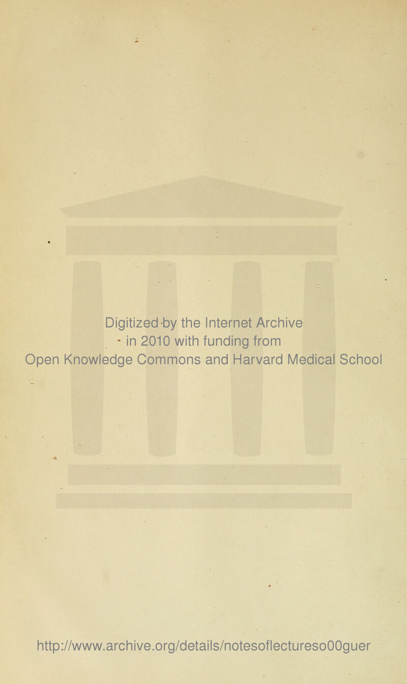 Digitized-by tine Internet Archive ♦ in 2010 witin funding from Open Knowledge Commons and Harvard Medical School http://www.archive.org/details/notesoflecturesoOOguer