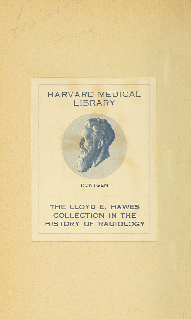 HARVARD MEDICAL LIBRARY ! RONTGEN THE LLOYD E. HAWES COLLECTION IN THE HISTORY OF RADIOLOGY