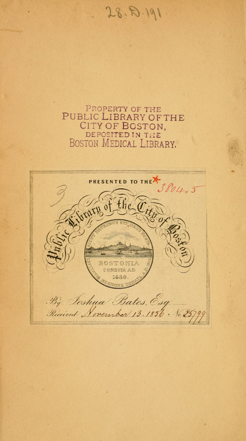 XV^-v\\ Property of the Public Library ofthe City of Boston, DEPOSITED IN THE Boston Medical Library, # PRESENTED TO THE^TV ^ <^f T&U/CN