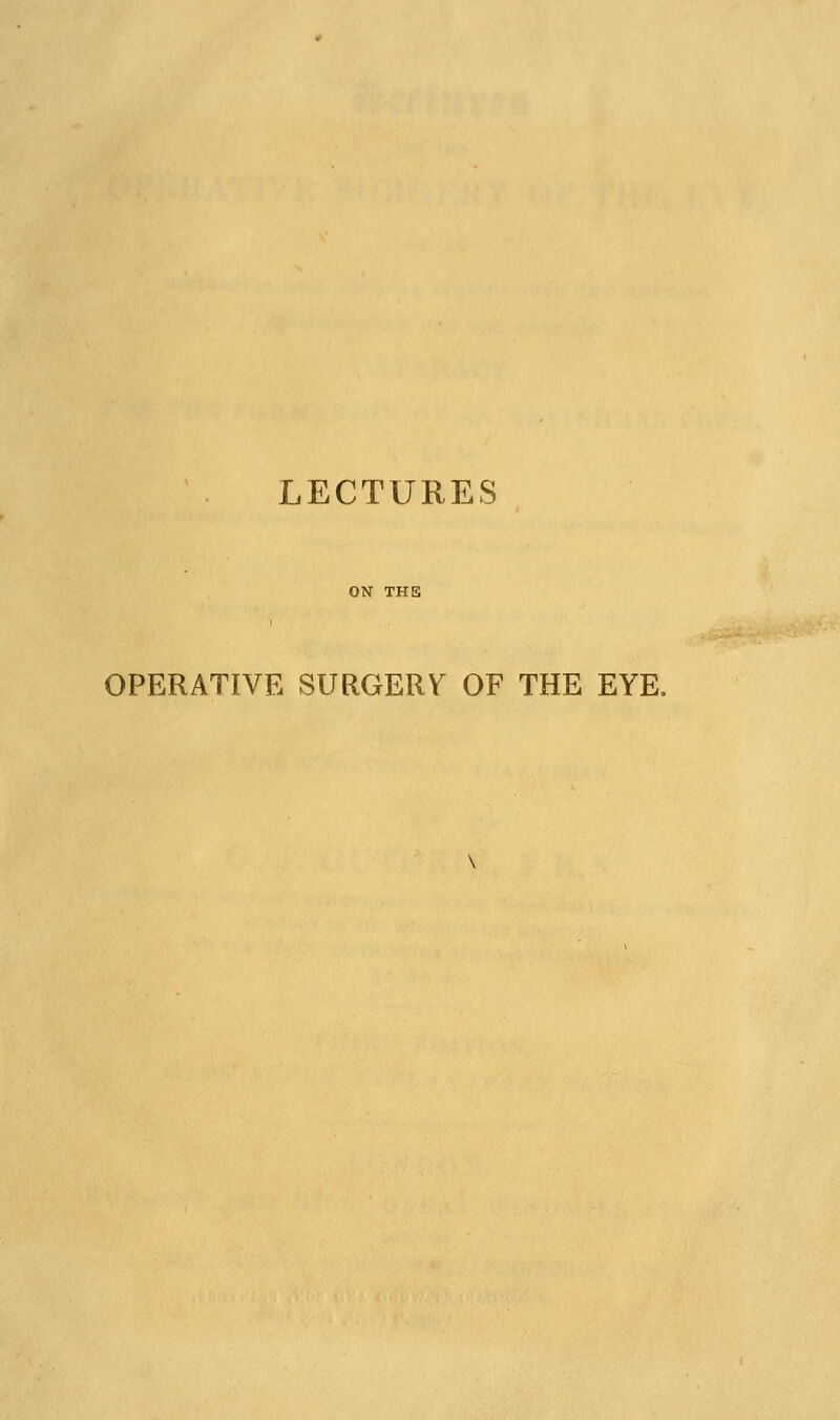 LECTURES OPERATIVE SURGERY OF THE EYE.
