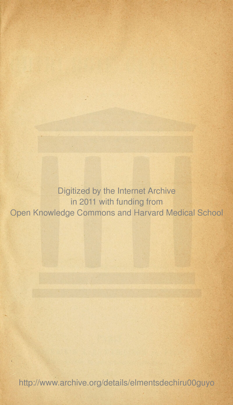 Digitized by the Internet Archive in 2011 with funding from Open Knowledge Commons and Harvard Médical School http://www.archive.org/details/elmentsdechiruOOguyo