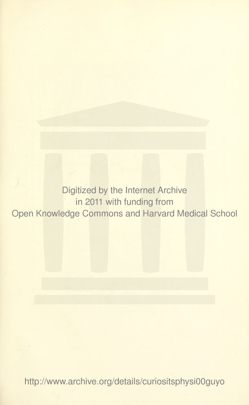 Digitized by the Internet Archive in 2011 with funding from Open Knowledge Commons and Harvard Médical School http://www.archive.org/details/curiositsphysiOOguyo