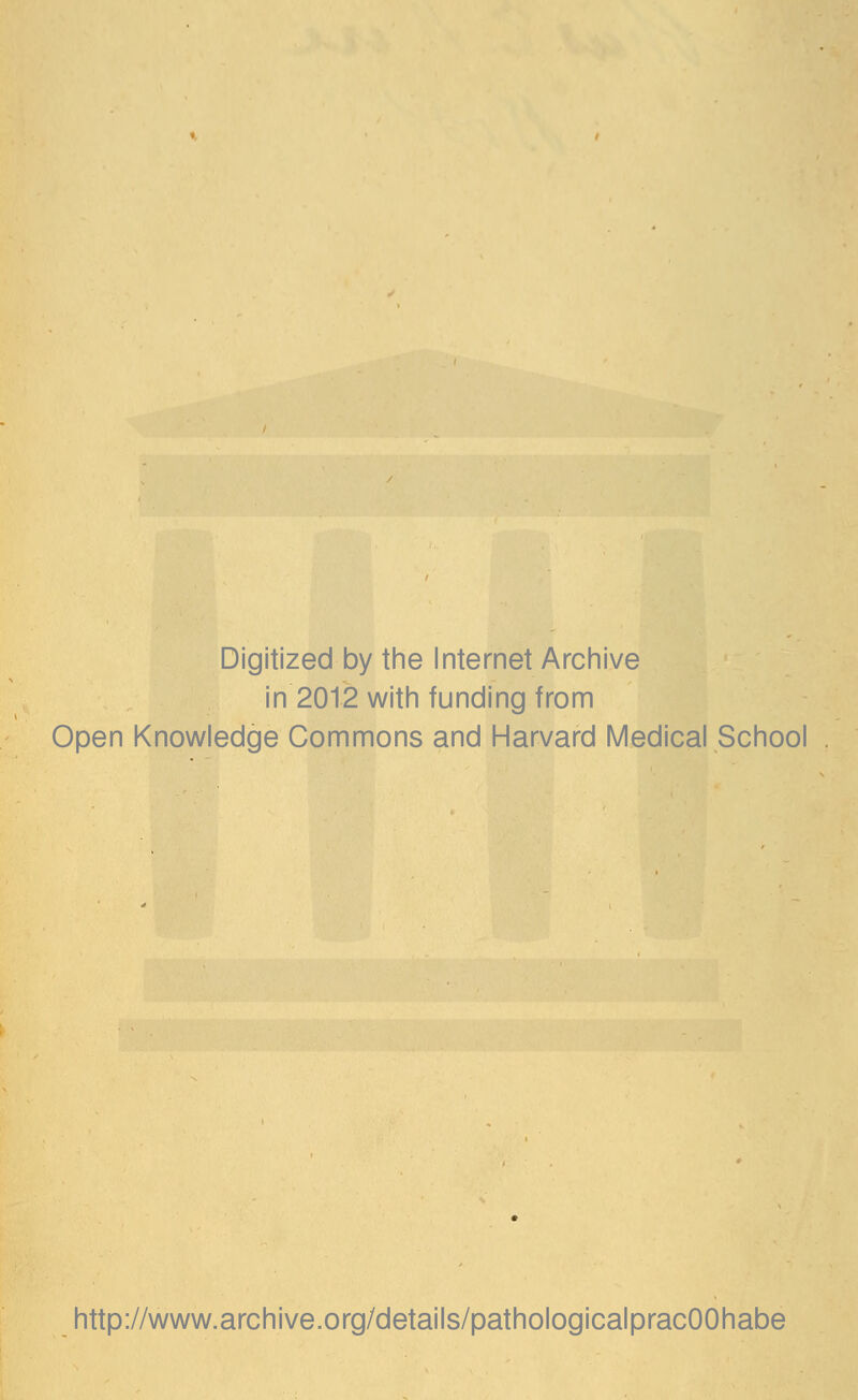 Digitized by the Internet Archive in 2012 with funding from Open Knowledge Commons and Harvard Medical School http://www.archive.org/details/pathologicalpracOOhabe