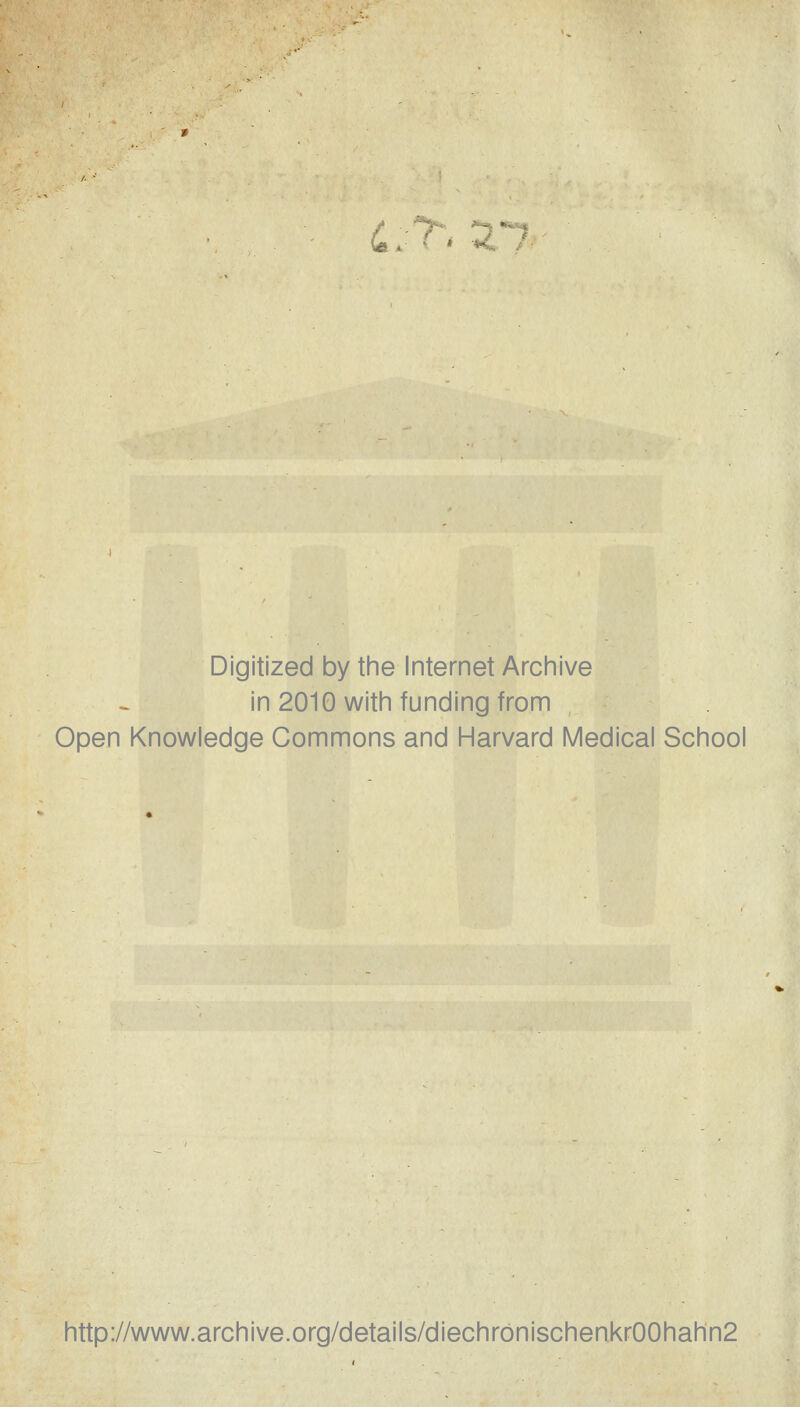 Digitized by the Internet Archive in 2010 with funding from Open Knowledge Commons and Harvard Medical School http://www.archive.org/details/diechronischenkr00hahn2