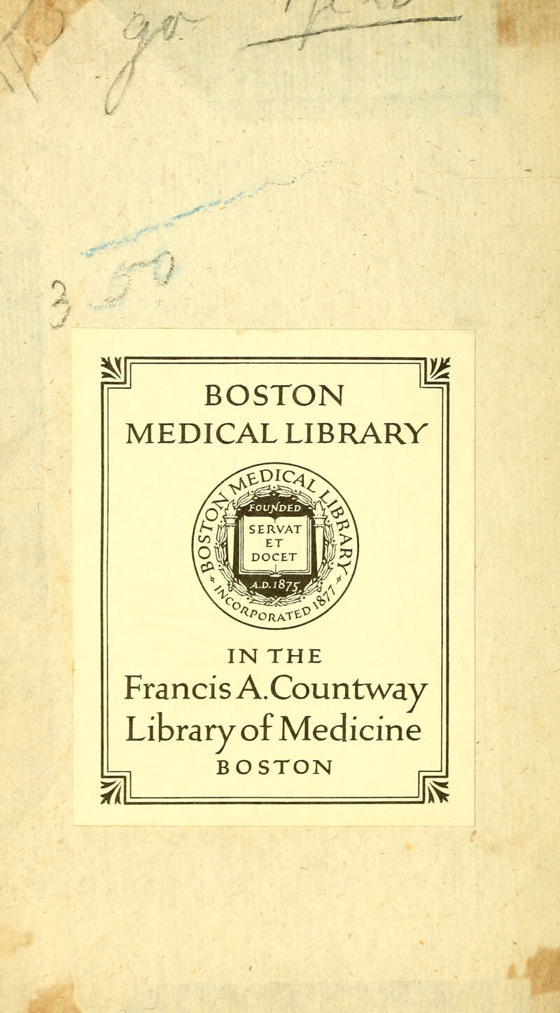 4 ^\ ^a-^f ^ BOSTON MEDICAL LIBRARY IN THE Francis A.Countv/ay Library of Medicine BOSTON k^