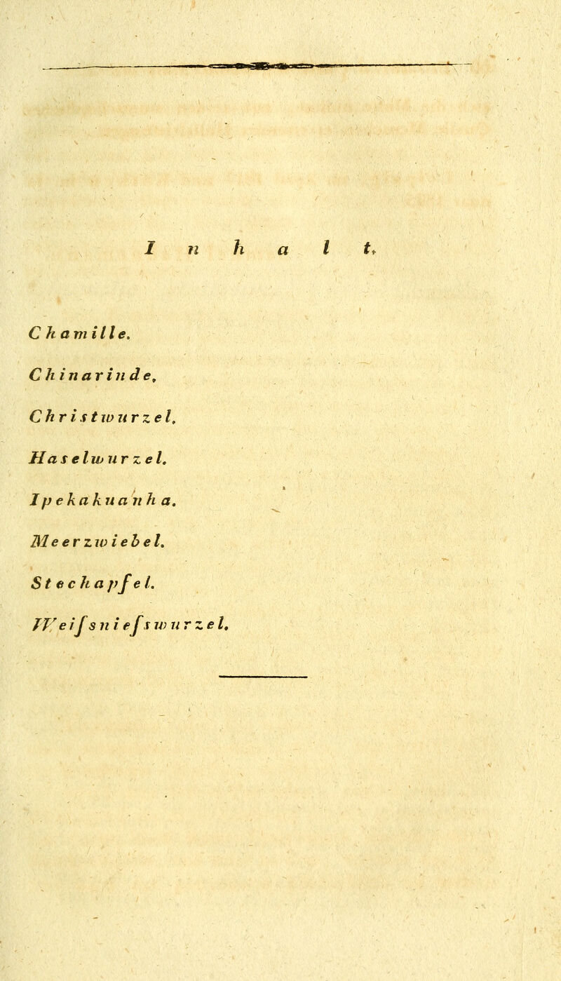 -I ■illiliJKyn Inhalt, C k amille, Chinarinde^ Chr istwurzel. Ha s elwnr zel, Ipekakua n h a, Meerzwiebel, St echapfe l.