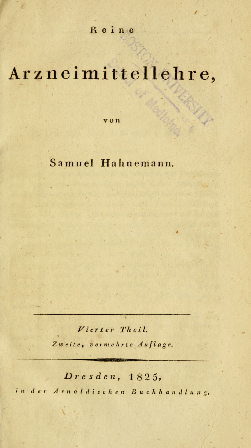 Reine Arzneimittellehre, von Samuel Hahnemann. Vierter The iL Zweite^ vermehrte Auflage. Dresden, 182 5,  der J V n o l d i s c h e n B u c h h a n d l u n °,