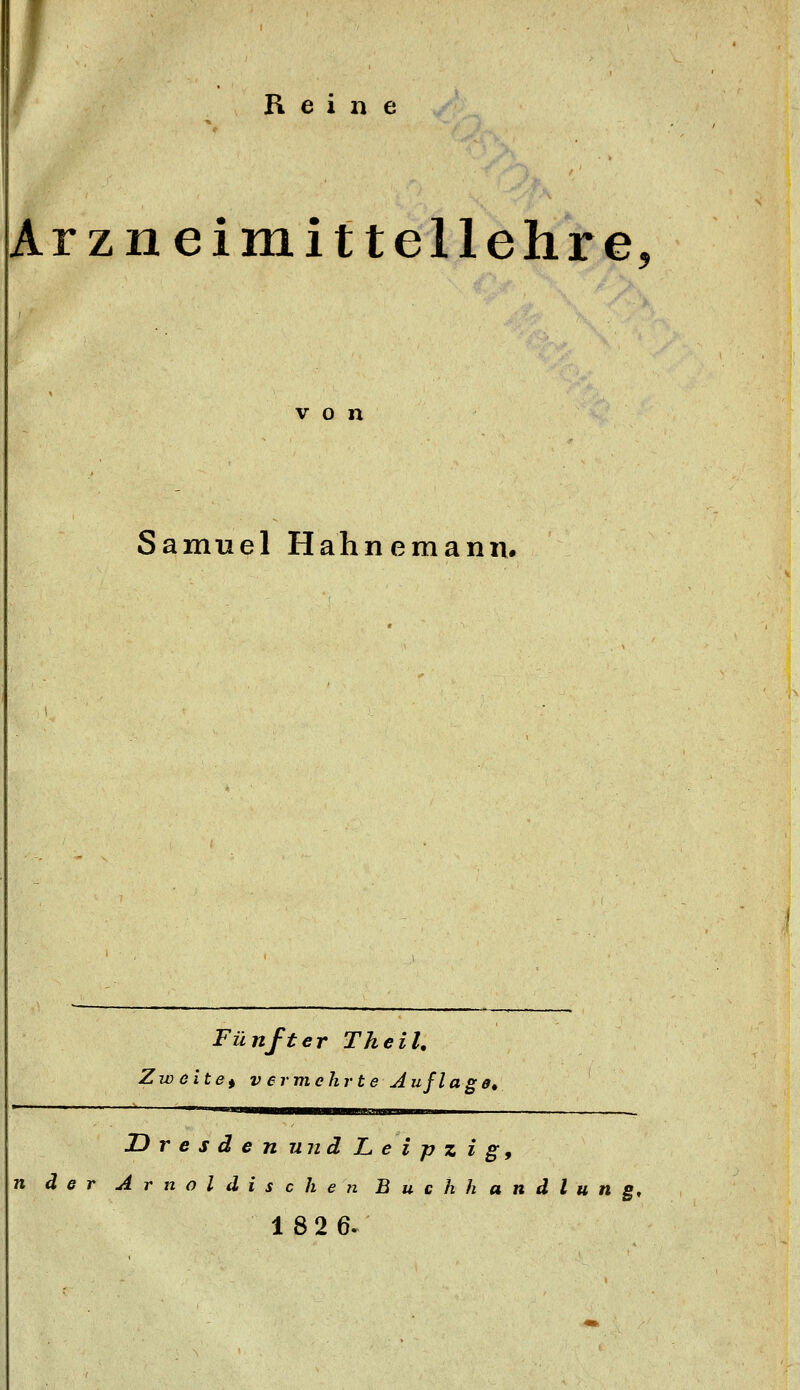 Keine Arzneimittellehre, von Samuel Hahnemann. Fünfter Theil, Zw eitet V er mehrte A ufl ag e» Dresden und L, e i p z ig, n der A r n o l d i s c h e n Buchhandlung, 18 2 6.