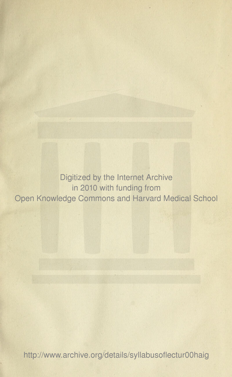 Digitized by the Internet Archive in 2010 with funding from Open Knowledge Commons and Harvard Medical School http://www.archive.org/details/syllabusoflecturOOhaig