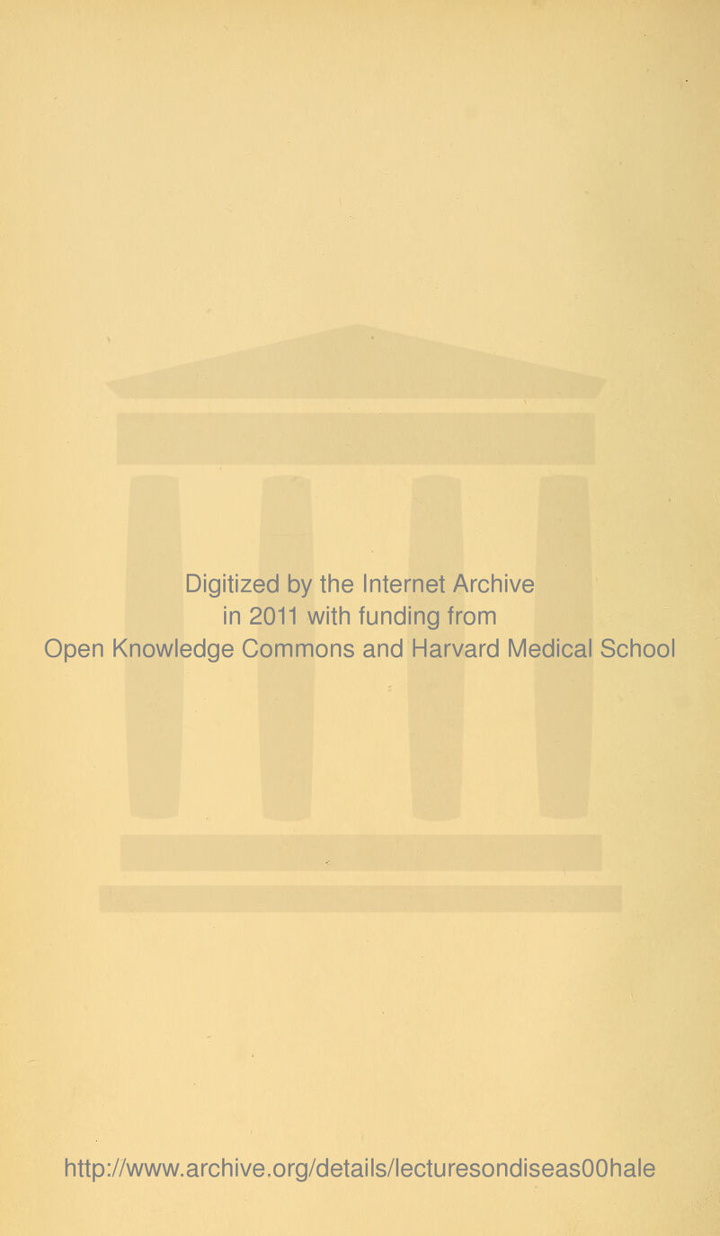 Digitized by the Internet Archive in 2011 with funding from Open Knowledge Commons and Harvard Medical School http://www.archive.org/details/lecturesondiseasOOhale