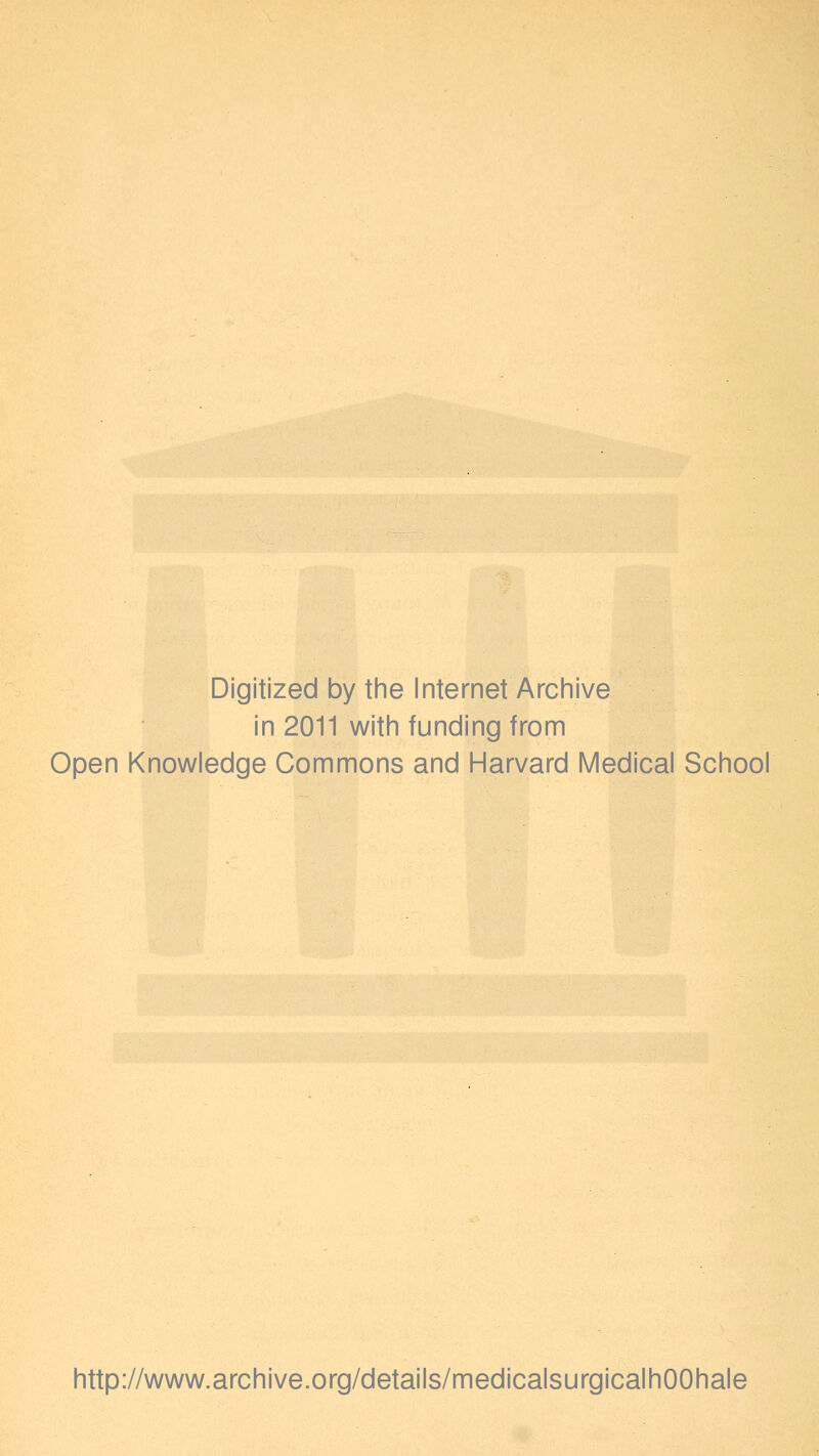 Digitized by the Internet Archive in 2011 with funding from Open Knowledge Commons and Harvard Medical School http://www.archive.org/details/medicalsurgicalhOOhale