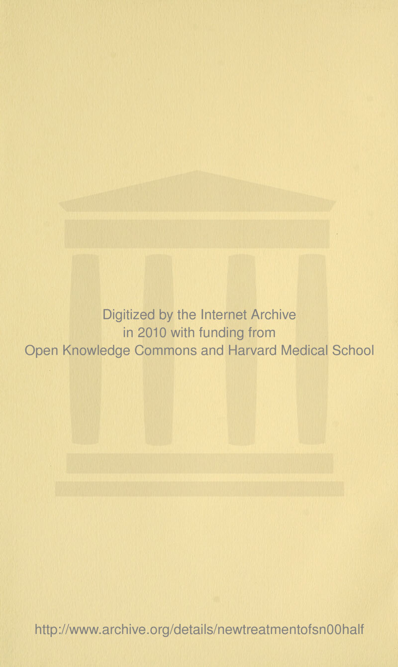 Digitized by the Internet Archive in 2010 with funding from Open Knowledge Commons and Harvard Medical School http://www.archive.org/details/newtreatmentofsnOOhalf