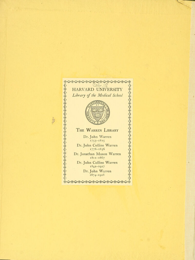 HARVARD UNIVERSITY Library of the Medical School The Warren Library Dr. John Warren 1753-1815 Dr. John Collins Warren 1778-1856 Dr. Jonathan Mason Warren 1811-1867 Dr. John Collins Warren 1842-1927 Dr. John Warren 1874-1928