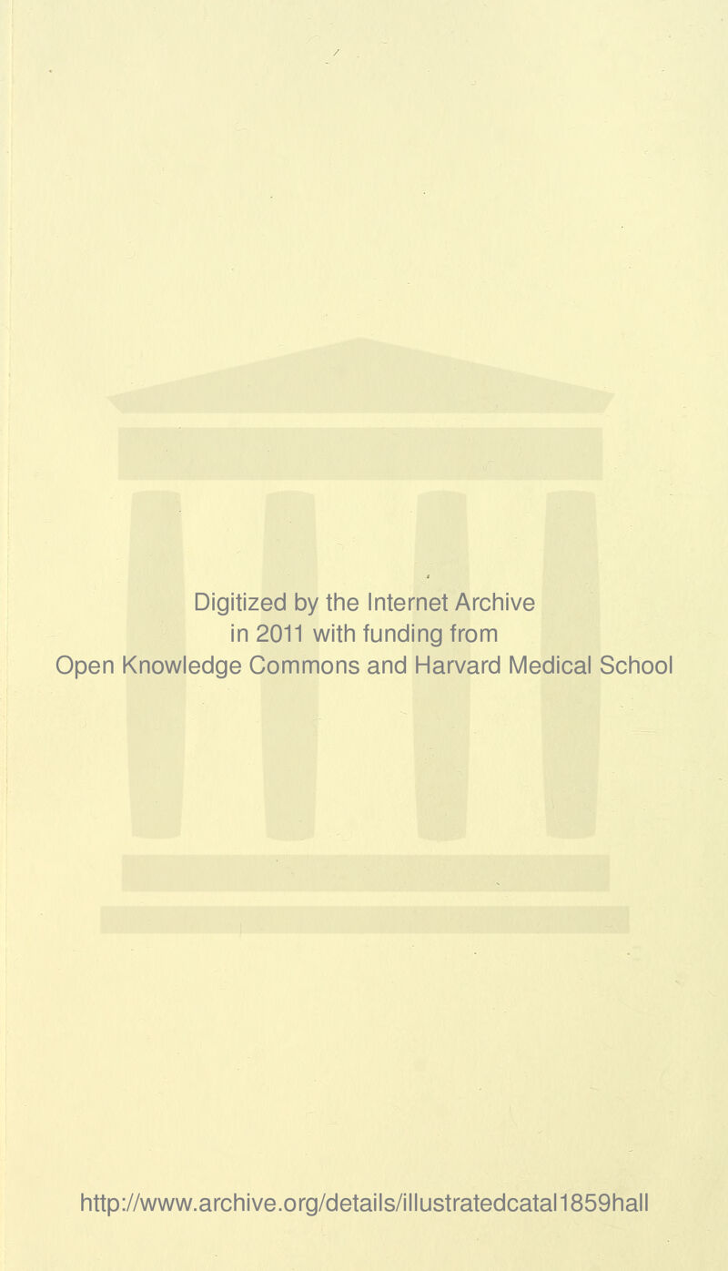 Digitized by the Internet Archive in 2011 with funding from Open Knowledge Commons and Harvard Medical School http://www.archive.org/details/illustratedcatal1859hall