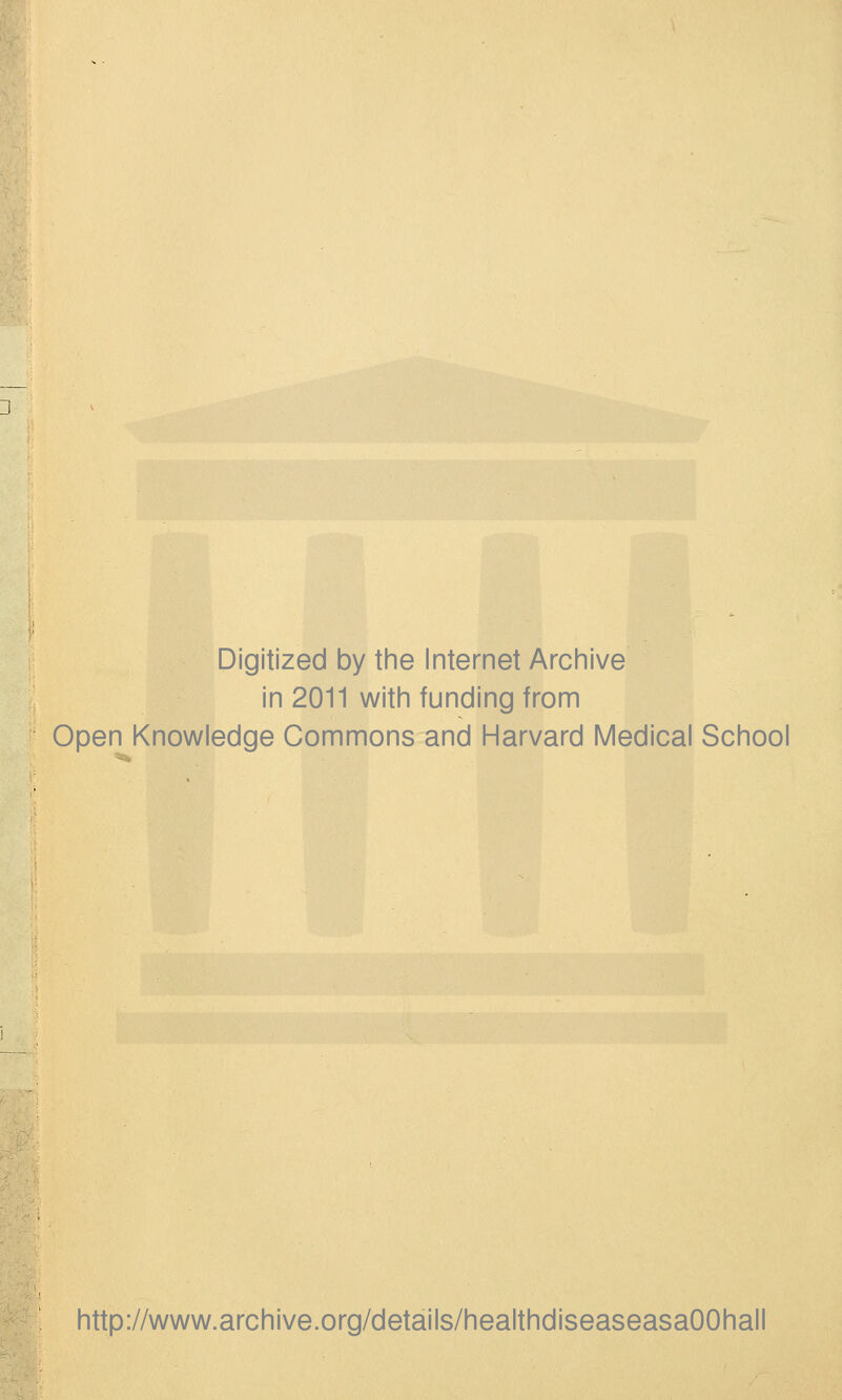 Digitized by the Internet Archive in 2011 with funding from Open Knowledge Commons and Harvard Medical School http://www.archive.org/details/healthdiseaseasaOOhall