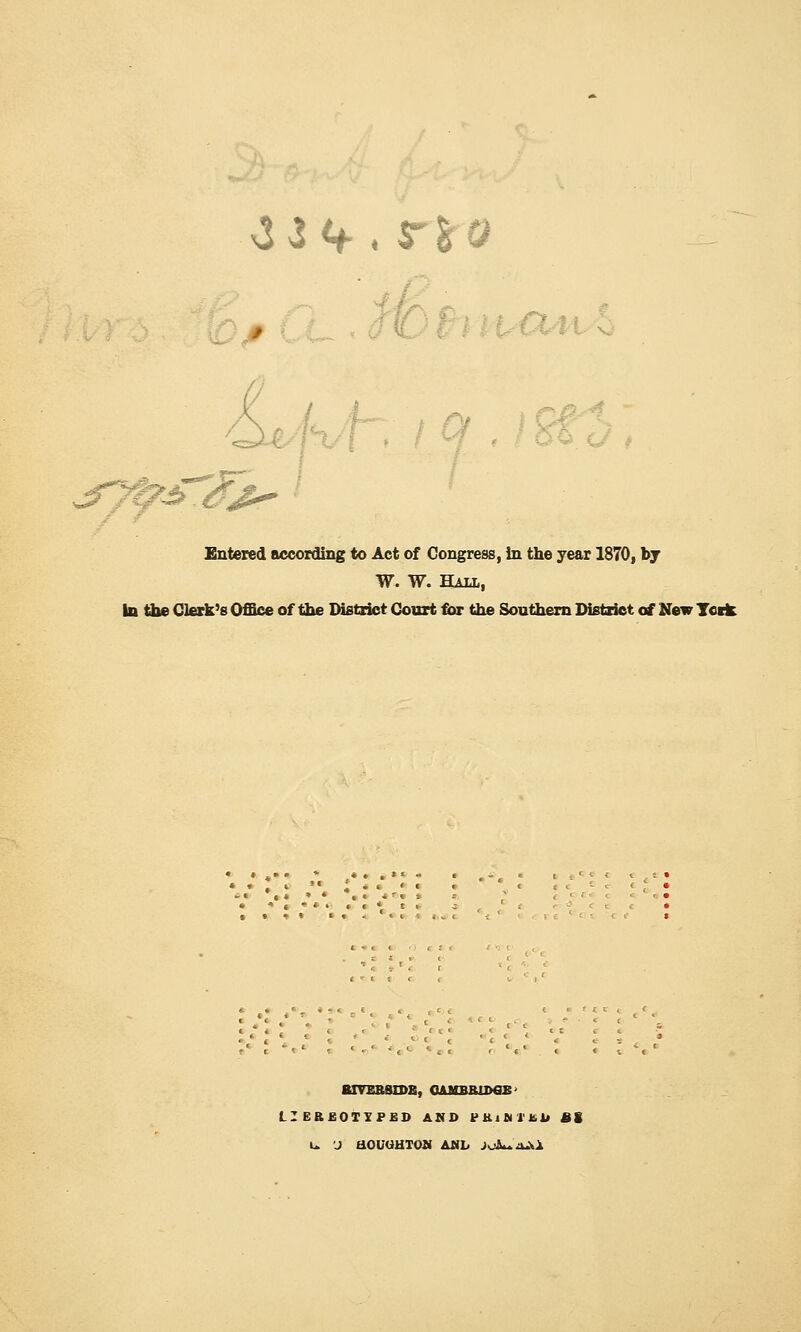 3i V. rfrtf £r Entered according to Act of Congress, In the year 1870, by W. W. Hall, In the Clerk's Office of the District Court for the Southern District of New York - . « BTVEB8IDE, CAMBBIT>flB- LIEBEOIIFED AND f K i M I' fc ii fig u J HCliOHTON AMI, JoA~ A.Vi