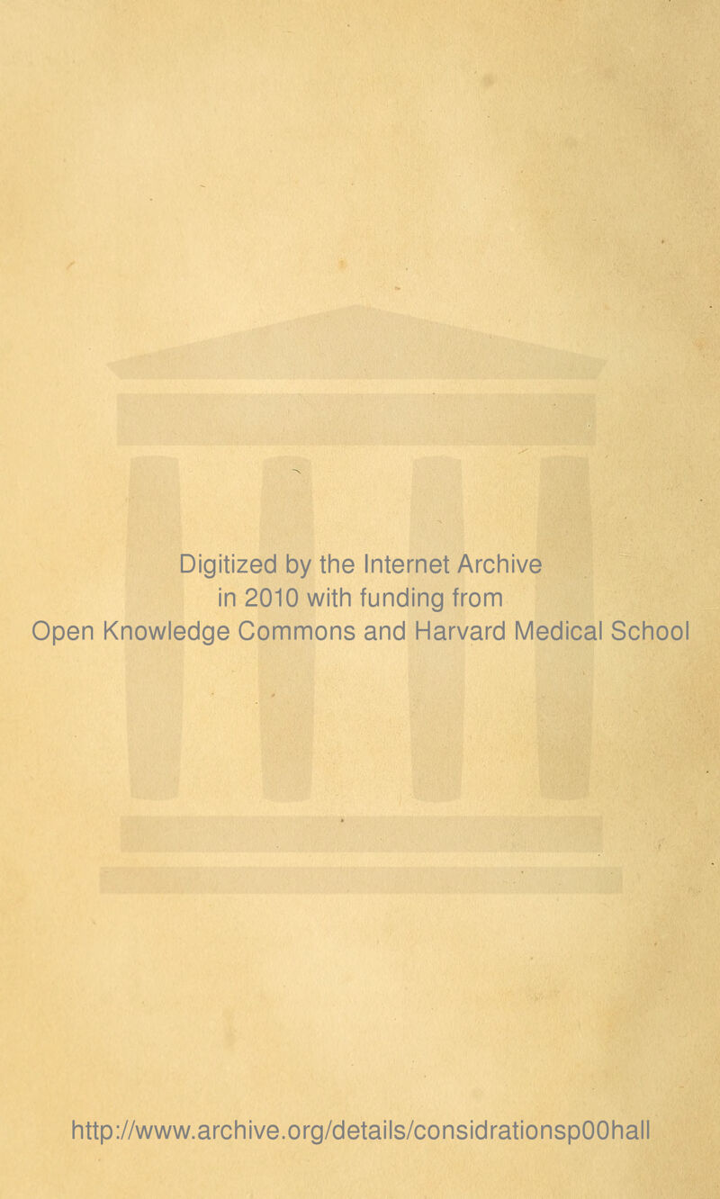Digitized by the Internet Archive in 2010 with funding from Open Knowledge Gommons and Harvard Médical School http://www.archive.org/details/considrationspOOhall