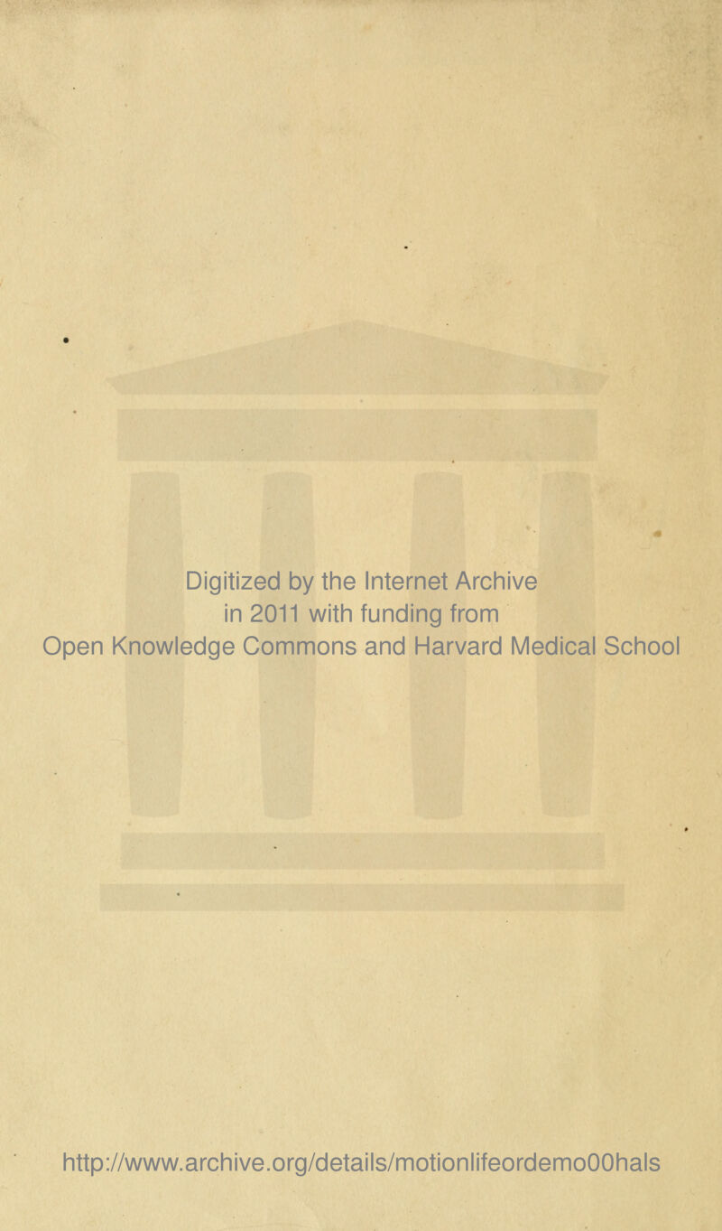 Digitized by the Internet Archive in 2011 with funding from Open Knowledge Commons and Harvard Medical School http://www.archive.org/details/motionlifeordemoOOhals