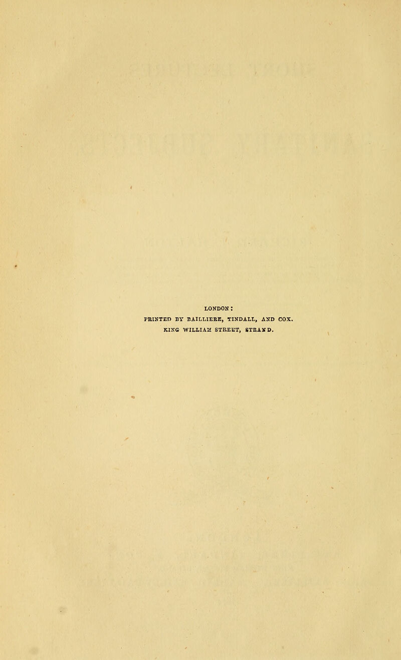 LONDON: PEINTED BY BAILLIEEE, TINDALt, AND COX. KING WILLIAM STREET, STEAND.