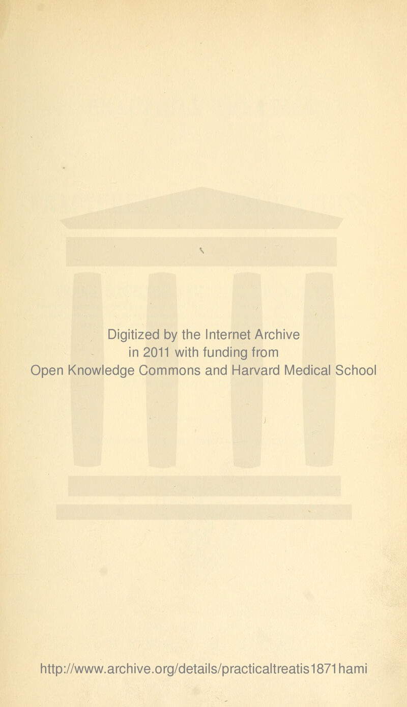 Digitized by the Internet Archive in 2011 with funding from Open Knowledge Commons and Harvard Medical School http://www.archive.org/details/practicaltreatis1871hami