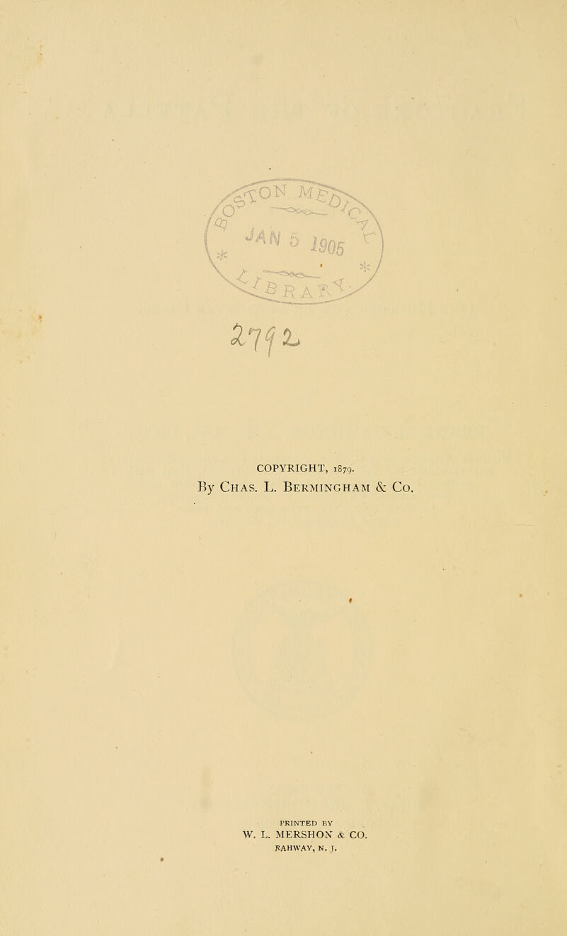 ^Yfk COPYRIGHT, 1879. By Chas. L. Bermingham & Co. PRINTED BY W. L. MERSHON & CO. KAHWAV, N. J.