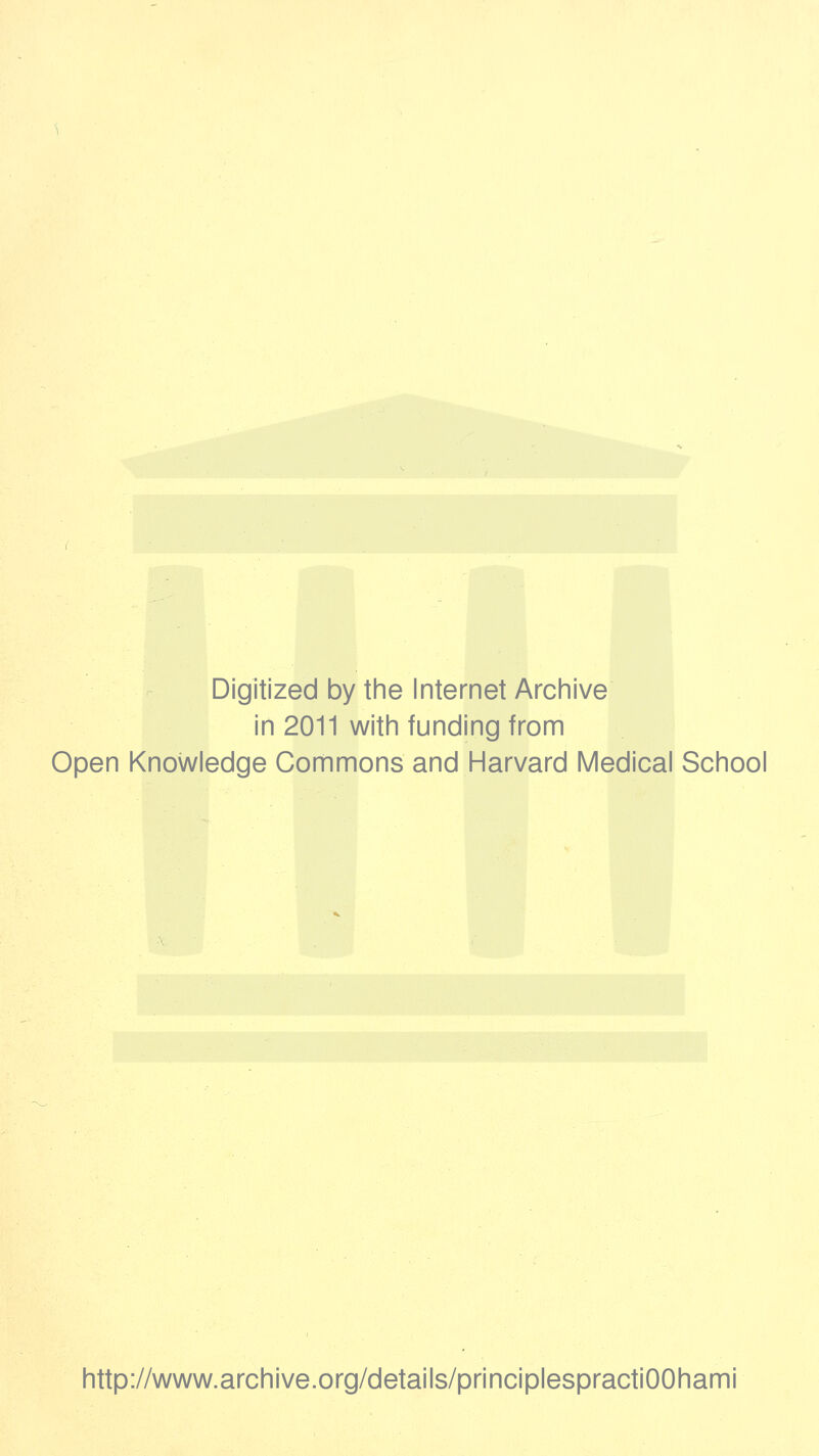 Digitized by the Internet Archive in 2011 with funding from Open Knowledge Commons and Harvard Medical School http://www.archive.org/details/principlespractiOOhami