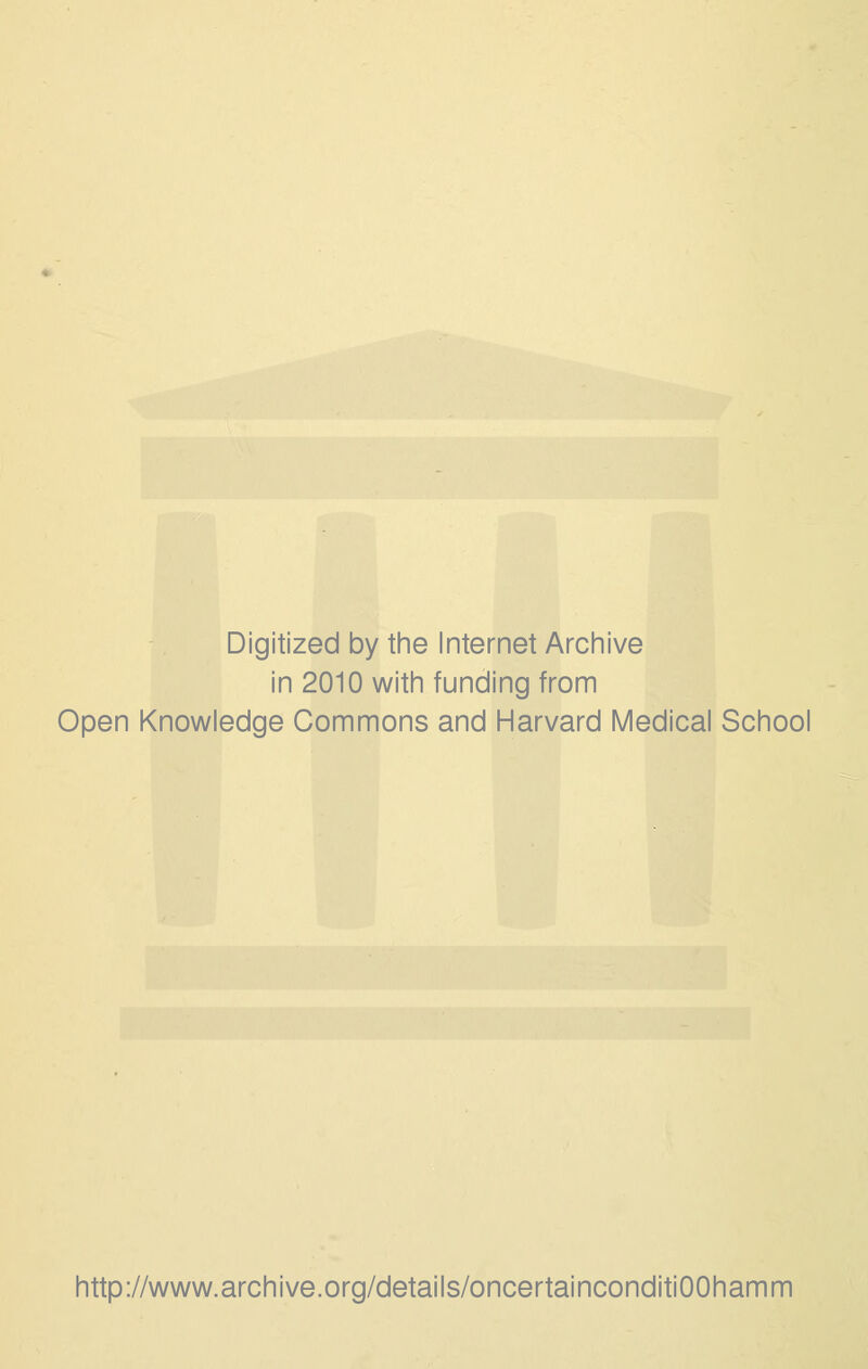 Digitized by the Internet Archive in 2010 with funding from Open Knowledge Commons and Harvard Medical School http://www.archive.org/details/oncertainconditiOOhamm