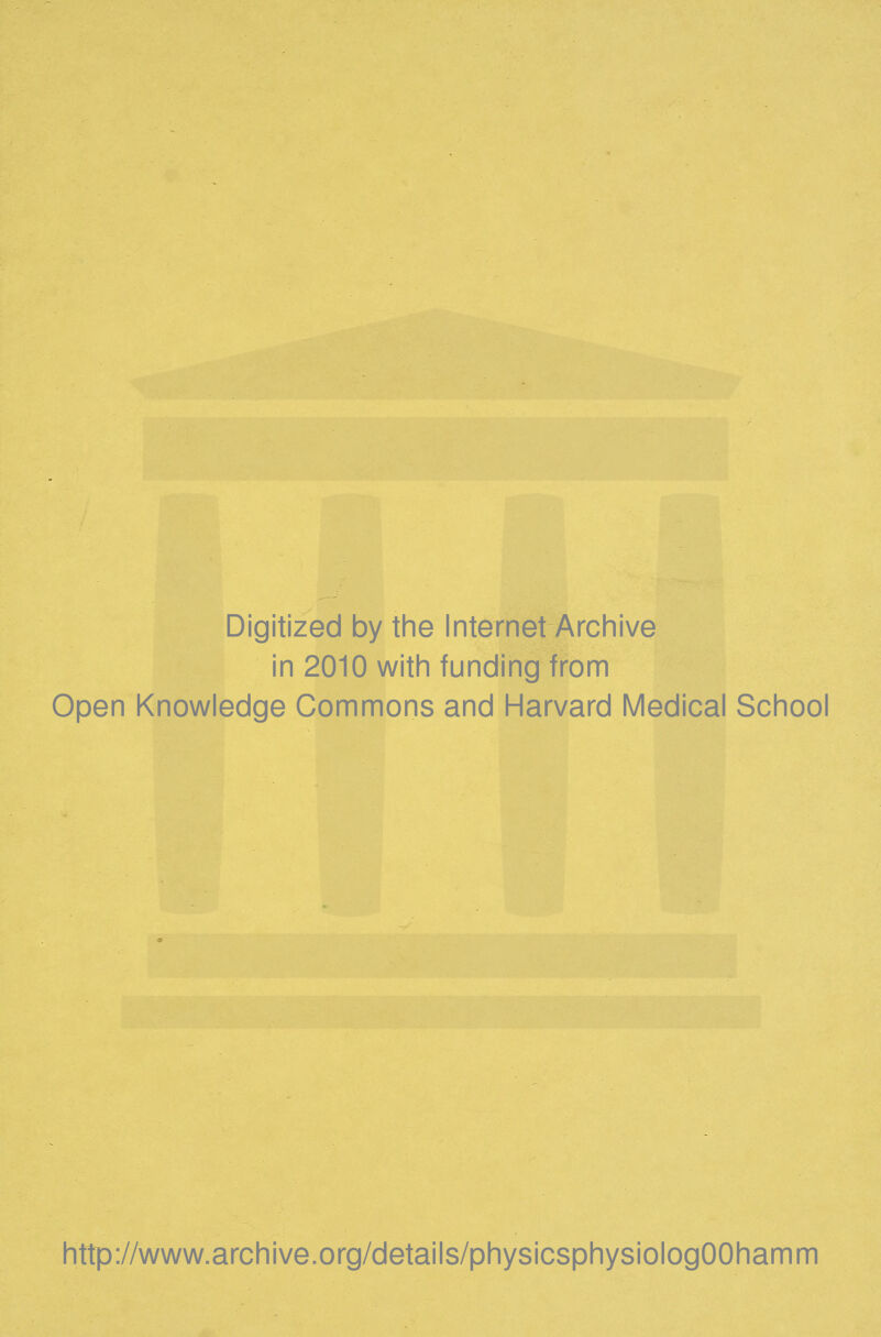 Digitized by the Internet Archive in 2010 with funding from Open Knowledge Commons and Harvard Medical School http://www.archive.org/details/physicsphysiologOOhamm